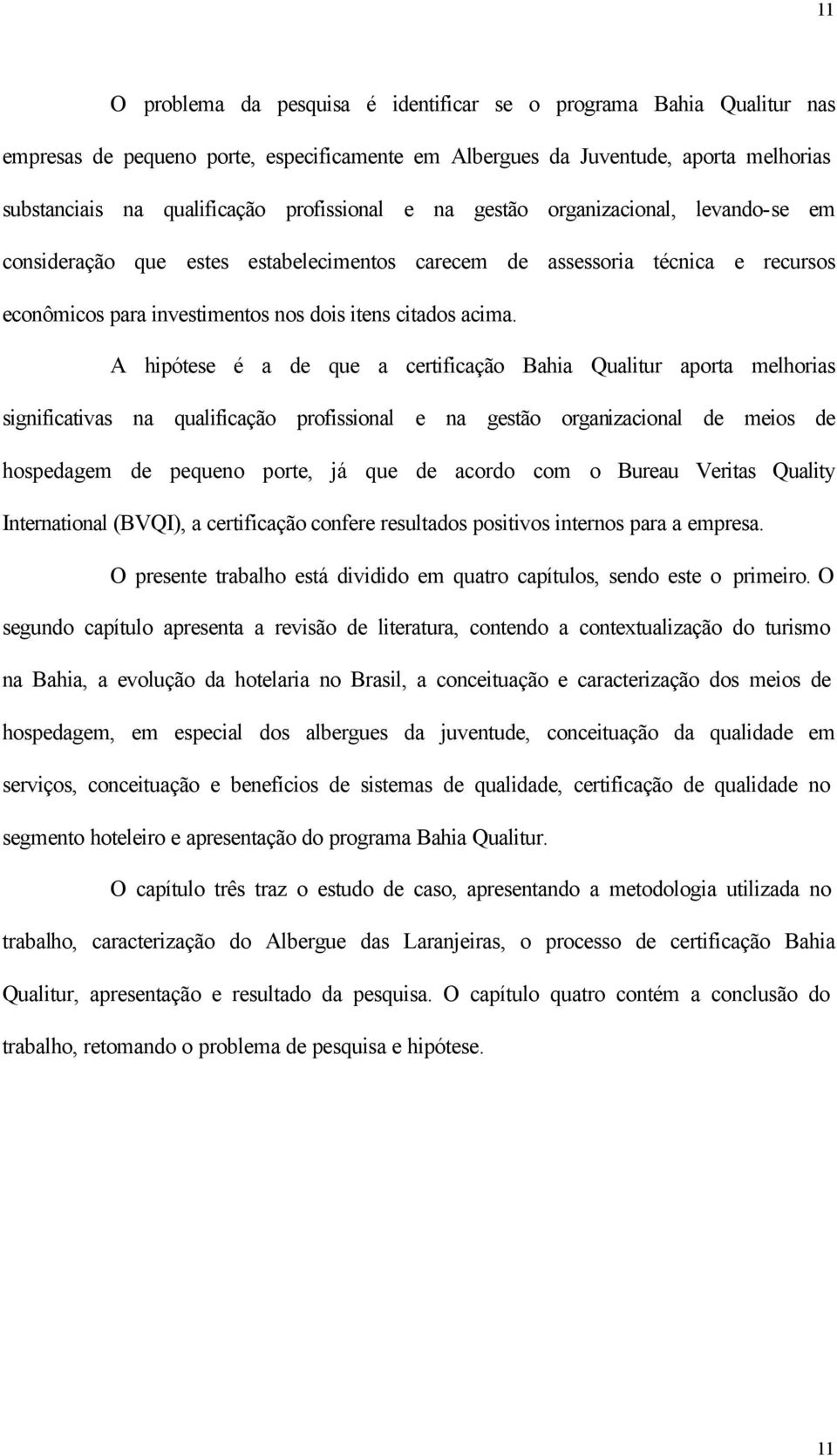 A hipótese é a de que a certificação Bahia Qualitur aporta melhorias significativas na qualificação profissional e na gestão organizacional de meios de hospedagem de pequeno porte, já que de acordo