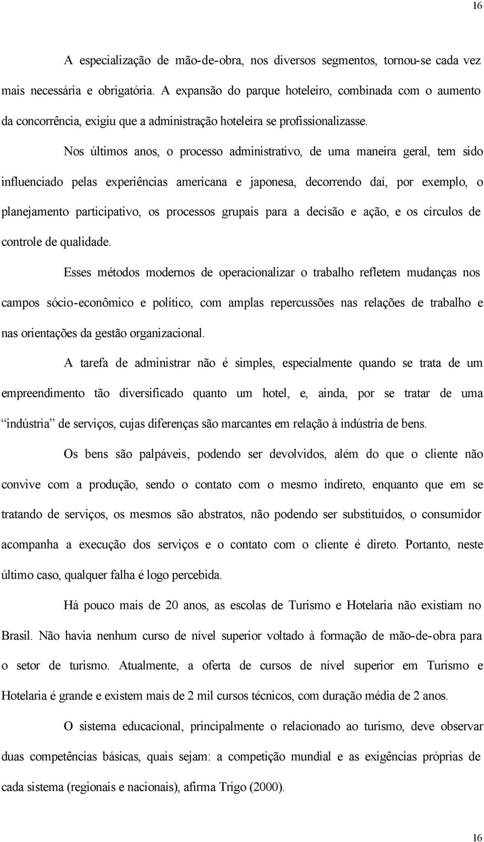 Nos últimos anos, o processo administrativo, de uma maneira geral, tem sido influenciado pelas experiências americana e japonesa, decorrendo daí, por exemplo, o planejamento participativo, os