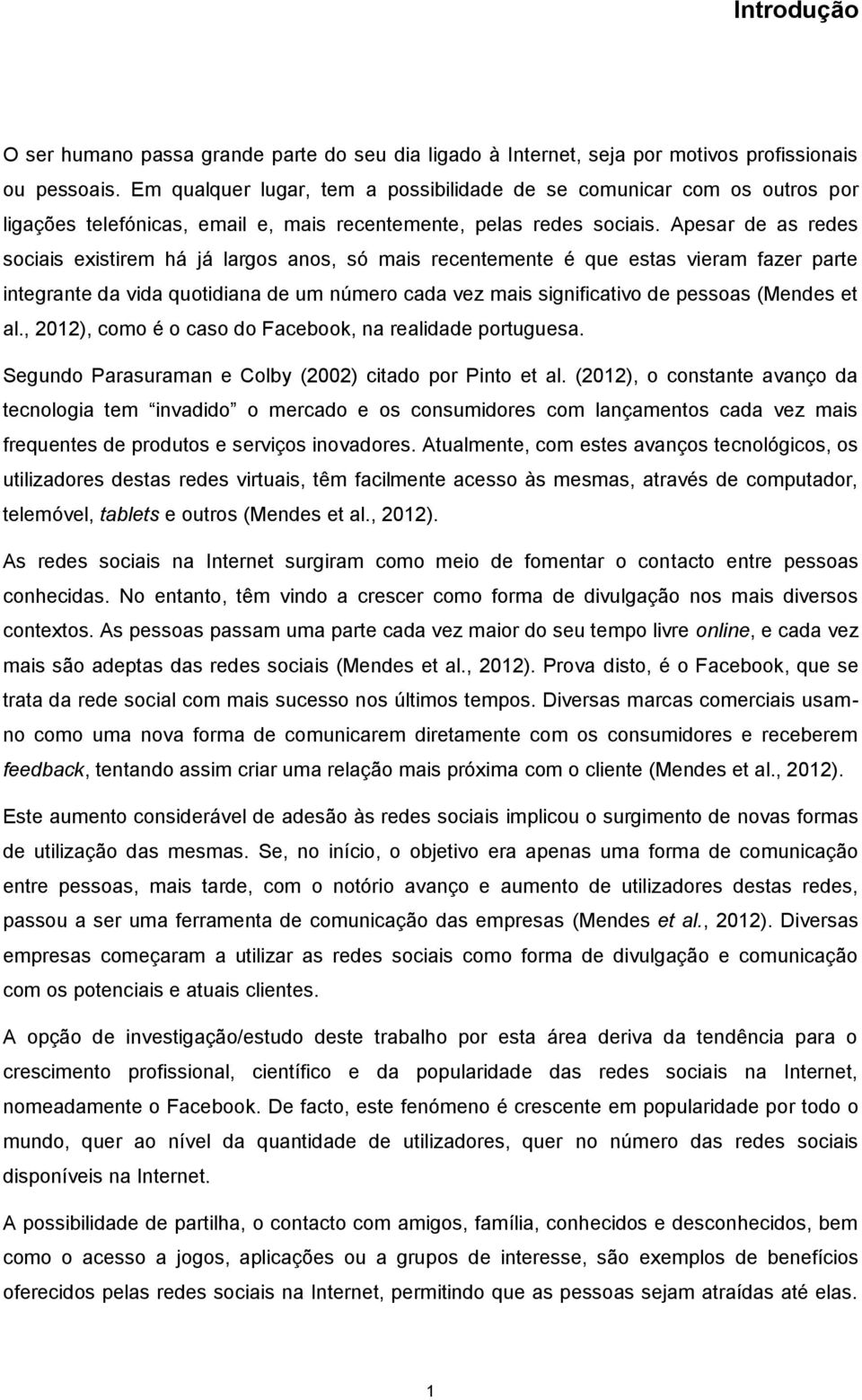 Apesar de as redes sociais existirem há já largos anos, só mais recentemente é que estas vieram fazer parte integrante da vida quotidiana de um número cada vez mais significativo de pessoas (Mendes