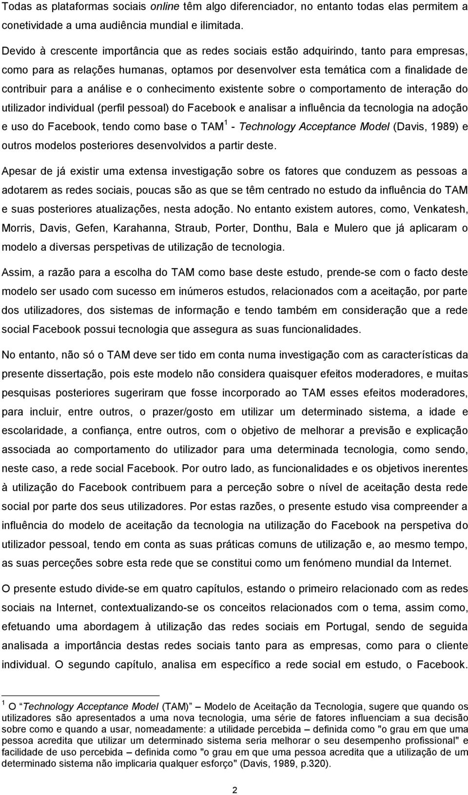 análise e o conhecimento existente sobre o comportamento de interação do utilizador individual (perfil pessoal) do Facebook e analisar a influência da tecnologia na adoção e uso do Facebook, tendo