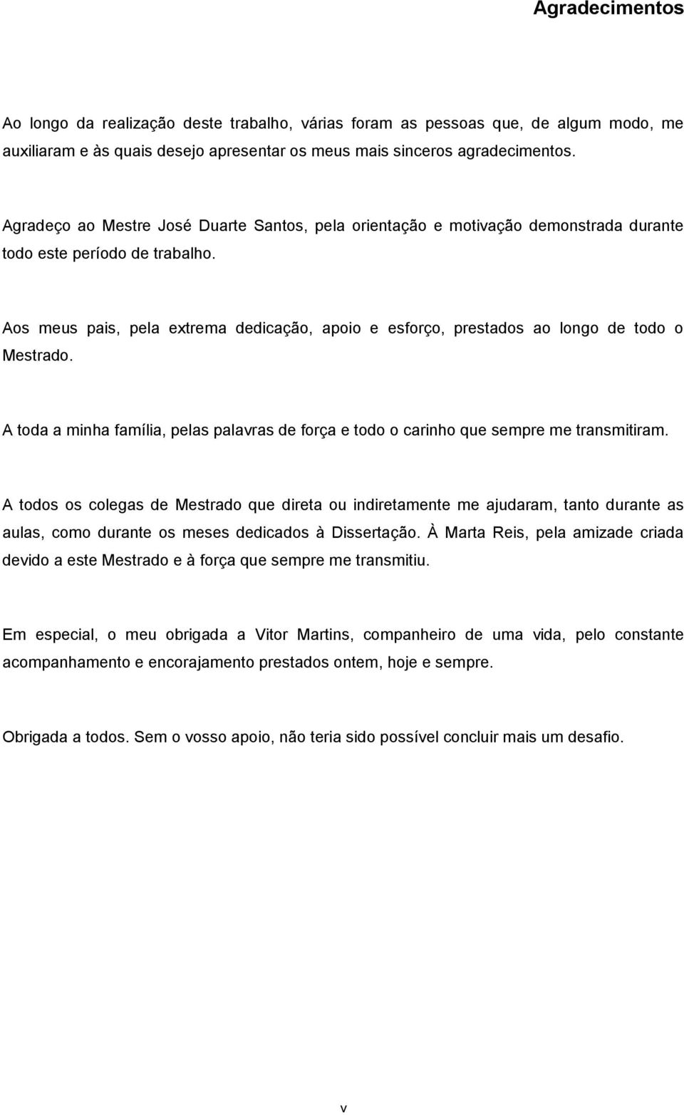 Aos meus pais, pela extrema dedicação, apoio e esforço, prestados ao longo de todo o Mestrado. A toda a minha família, pelas palavras de força e todo o carinho que sempre me transmitiram.