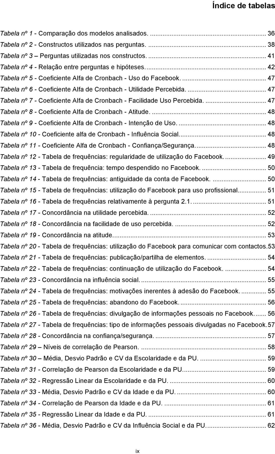 ... 47 Tabela nº 7 - Coeficiente Alfa de Cronbach - Facilidade Uso Percebida.... 47 Tabela nº 8 - Coeficiente Alfa de Cronbach - Atitude.