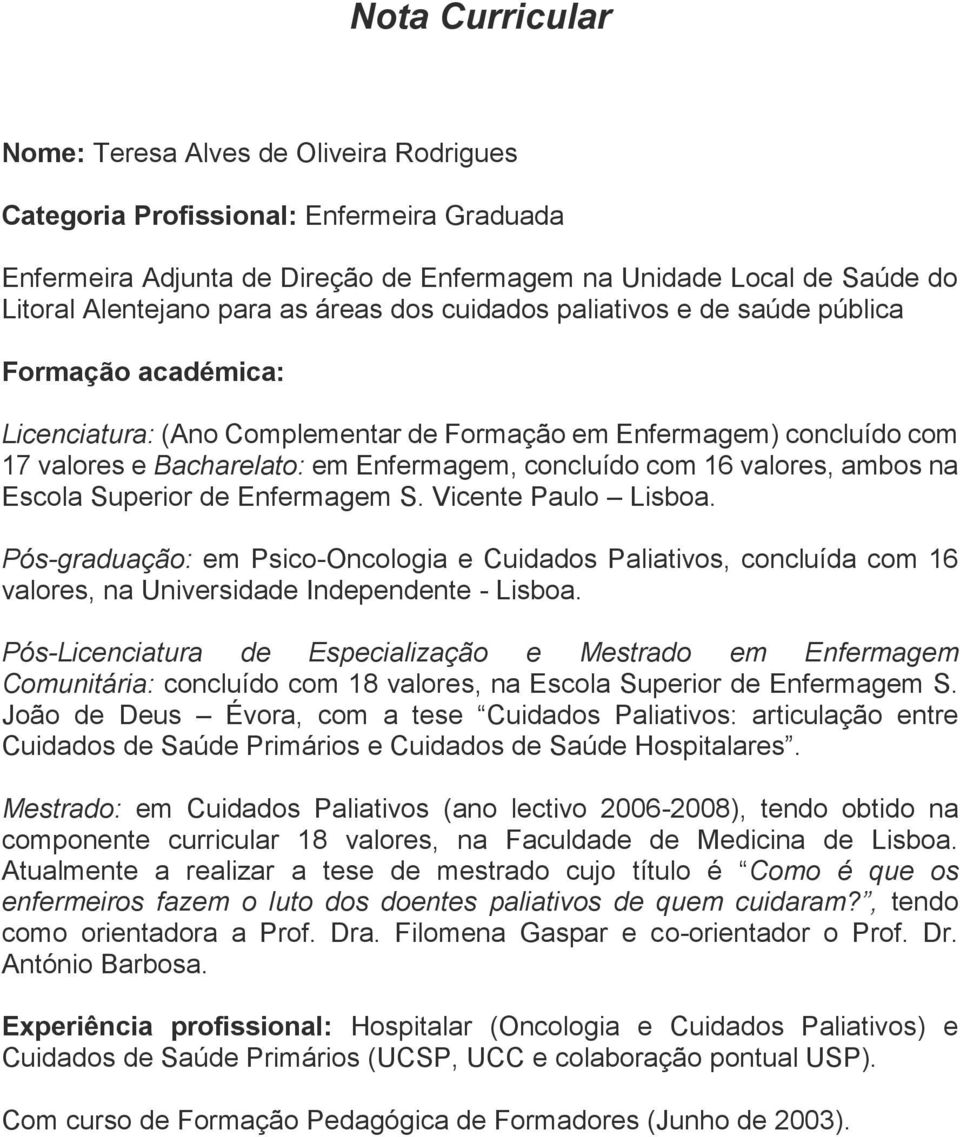 ambos na Escola Superior de Enfermagem S. Vicente Paulo Lisboa. Pós-graduação: em Psico-Oncologia e Cuidados Paliativos, concluída com 16 valores, na Universidade Independente - Lisboa.