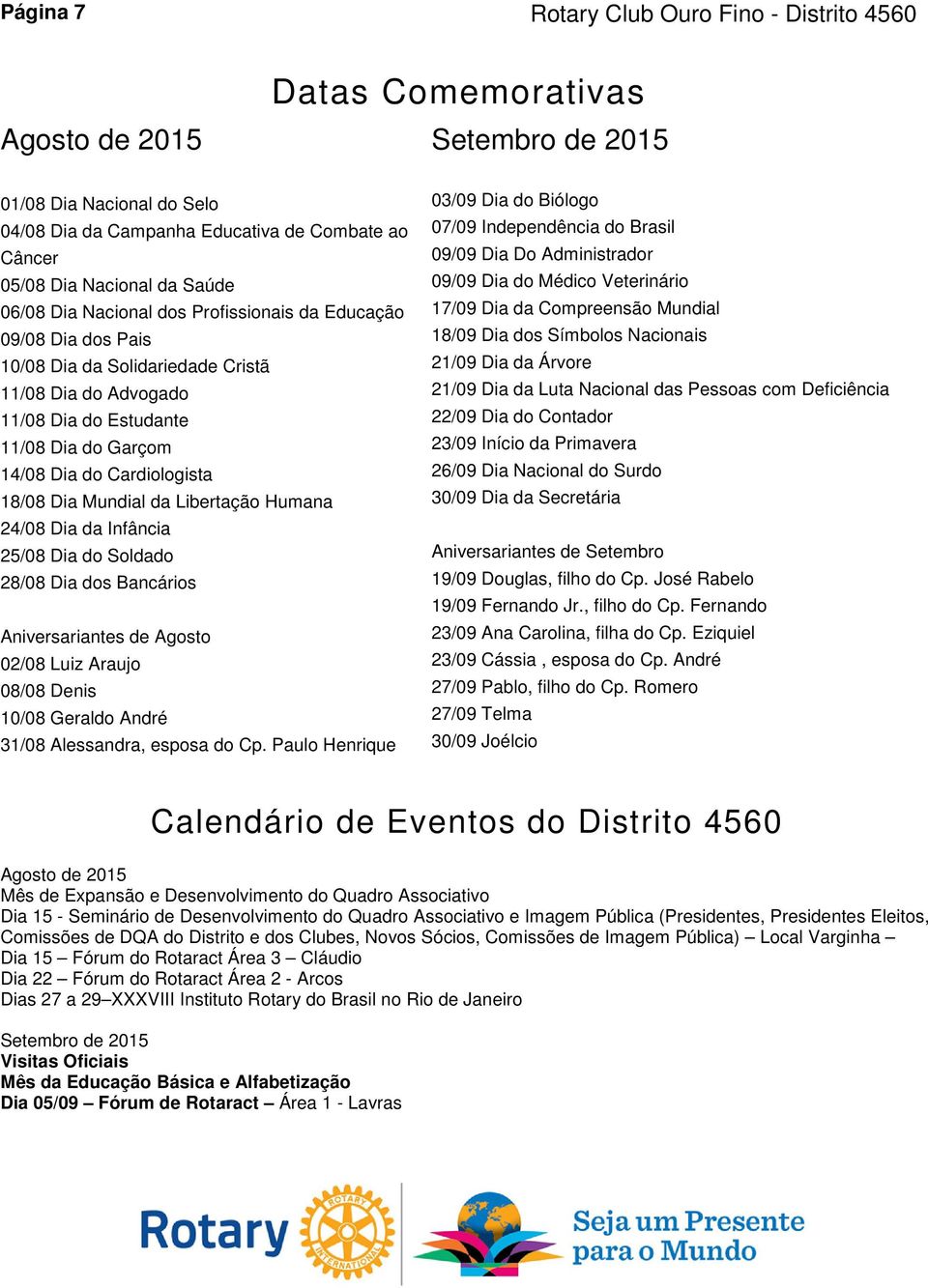 Cardiologista 18/08 Dia Mundial da Libertação Humana 24/08 Dia da Infância 25/08 Dia do Soldado 28/08 Dia dos Bancários Aniversariantes de Agosto 02/08 Luiz Araujo 08/08 Denis 10/08 Geraldo André