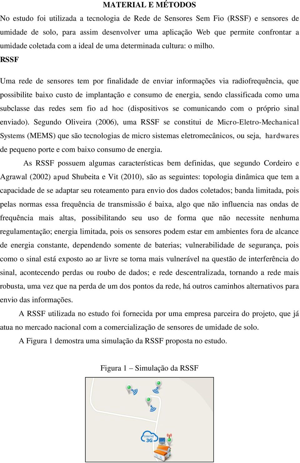 RSSF Uma rede de sensores tem por finalidade de enviar informações via radiofrequência, que possibilite baixo custo de implantação e consumo de energia, sendo classificada como uma subclasse das