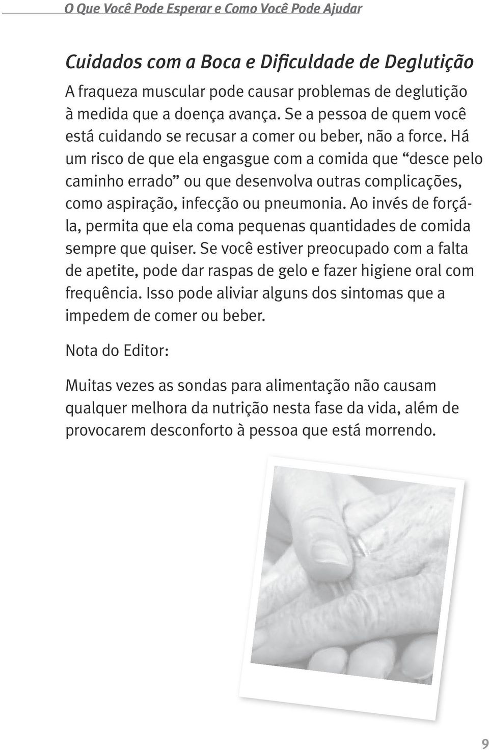 Há um risco de que ela engasgue com a comida que desce pelo caminho errado ou que desenvolva outras complicações, como aspiração, infecção ou pneumonia.