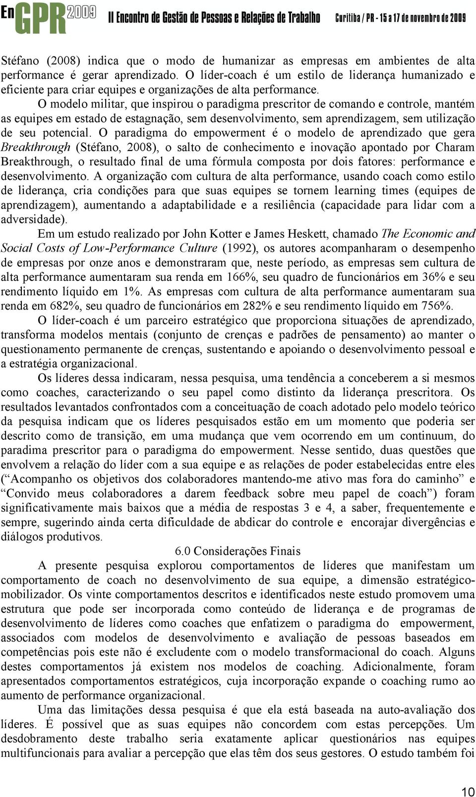 O modelo militar, que inspirou o paradigma prescritor de comando e controle, mantém as equipes em estado de estagnação, sem desenvolvimento, sem aprendizagem, sem utilização de seu potencial.