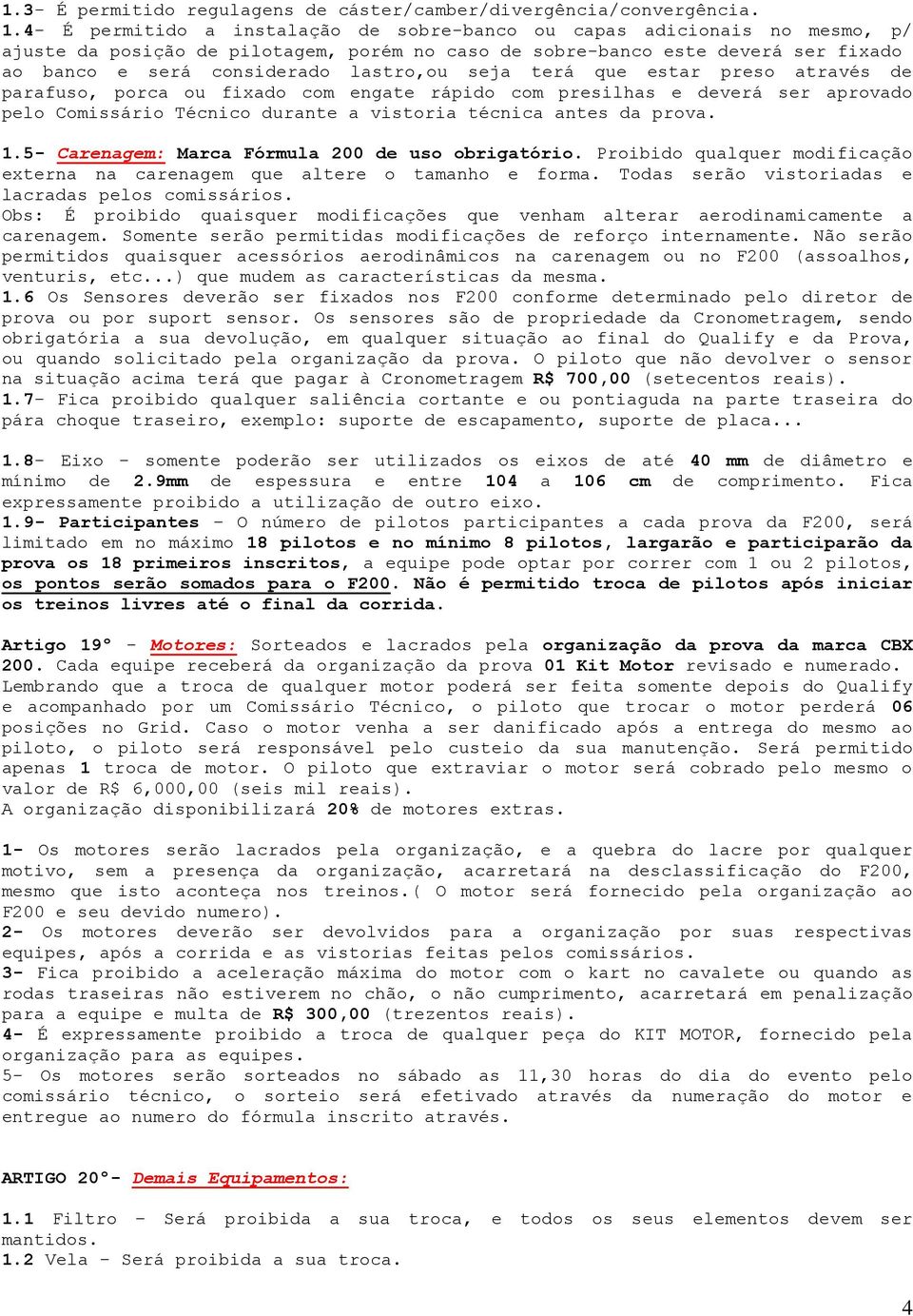 seja terá que estar preso através de parafuso, porca ou fixado com engate rápido com presilhas e deverá ser aprovado pelo Comissário Técnico durante a vistoria técnica antes da prova. 1.