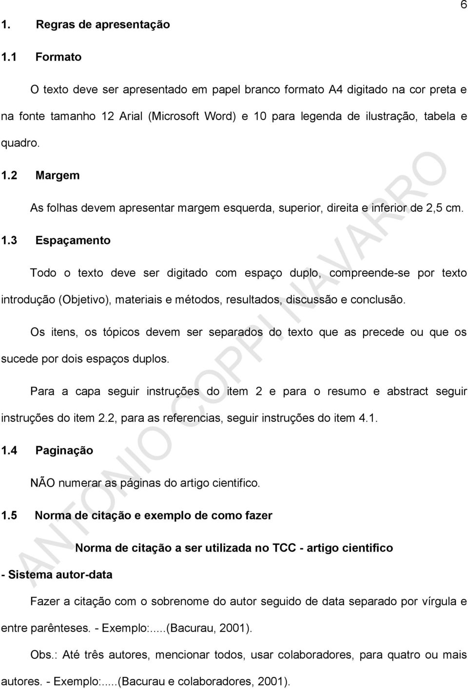 Arial (Microsoft Word) e 10 para legenda de ilustração, tabela e quadro. 1.2 Margem As folhas devem apresentar margem esquerda, superior, direita e inferior de 2,5 cm. 1.3 Espaçamento Todo o texto deve ser digitado com espaço duplo, compreende-se por texto introdução (Objetivo), materiais e métodos, resultados, discussão e conclusão.