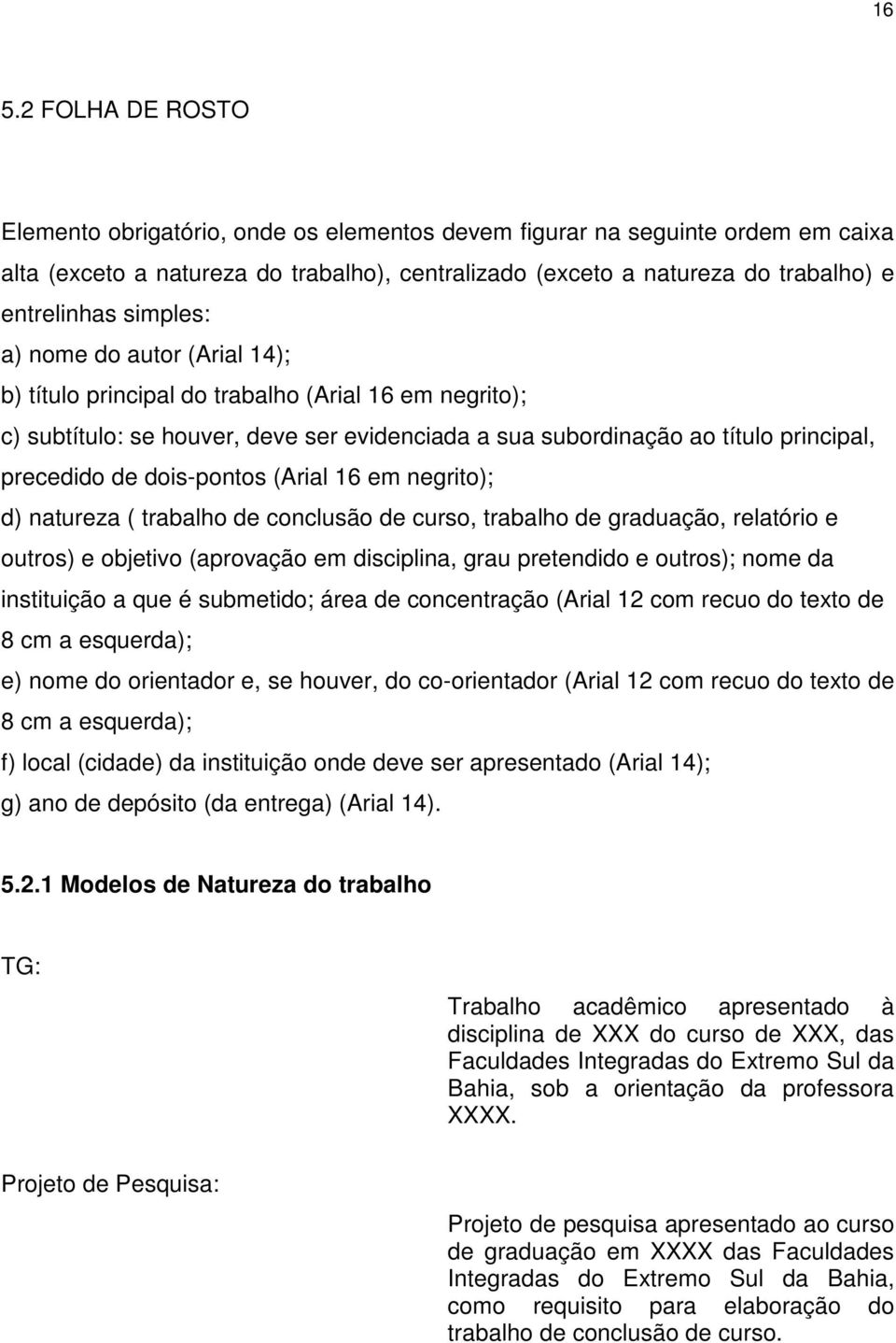 dois-pontos (Arial 16 em negrito); d) natureza ( trabalho de conclusão de curso, trabalho de graduação, relatório e outros) e objetivo (aprovação em disciplina, grau pretendido e outros); nome da