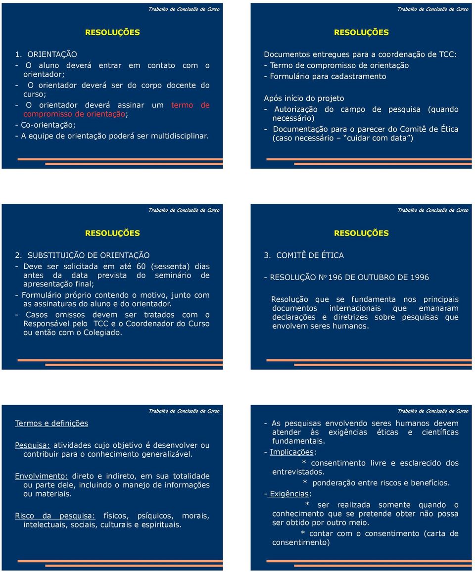 Documentos entregues para a coordenação de TCC: - Termo de compromisso de orientação - Formulário para cadastramento Após início do projeto - Autorização do campo de pesquisa (quando necessário) -