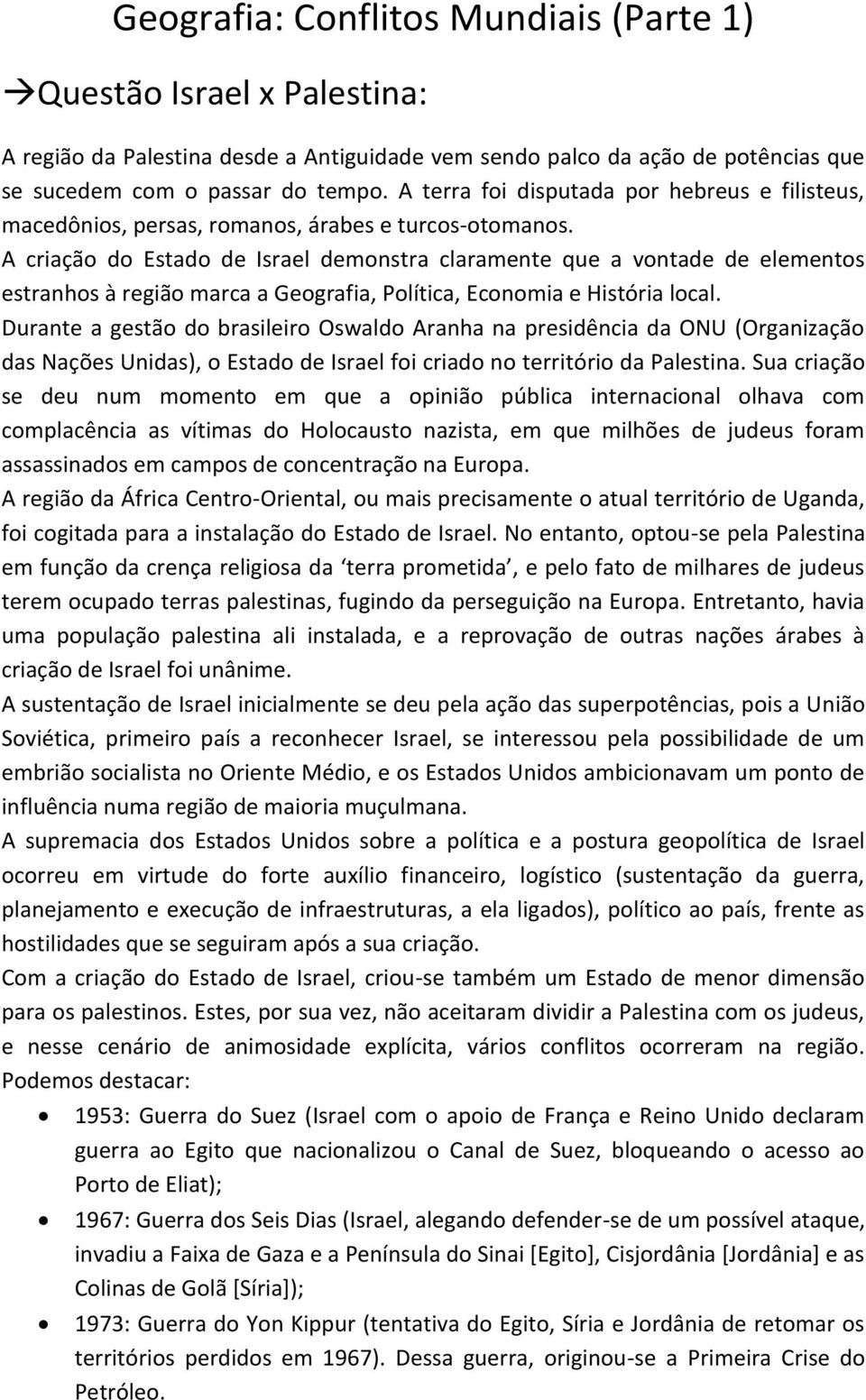 A criação do Estado de Israel demonstra claramente que a vontade de elementos estranhos à região marca a Geografia, Política, Economia e História local.