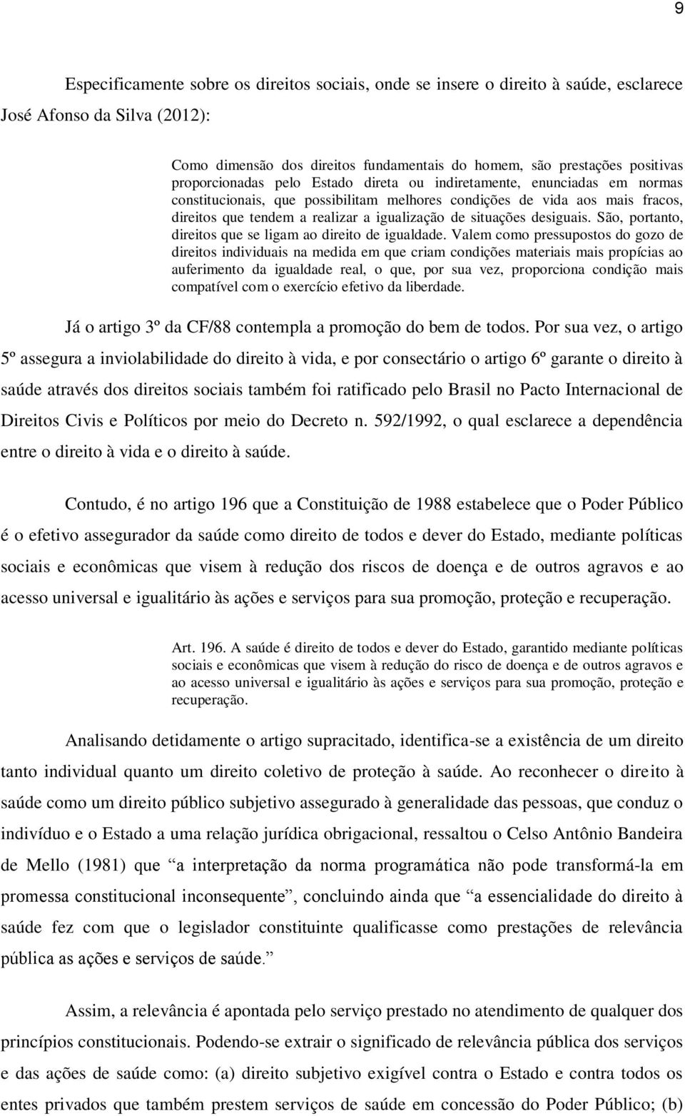 situações desiguais. São, portanto, direitos que se ligam ao direito de igualdade.