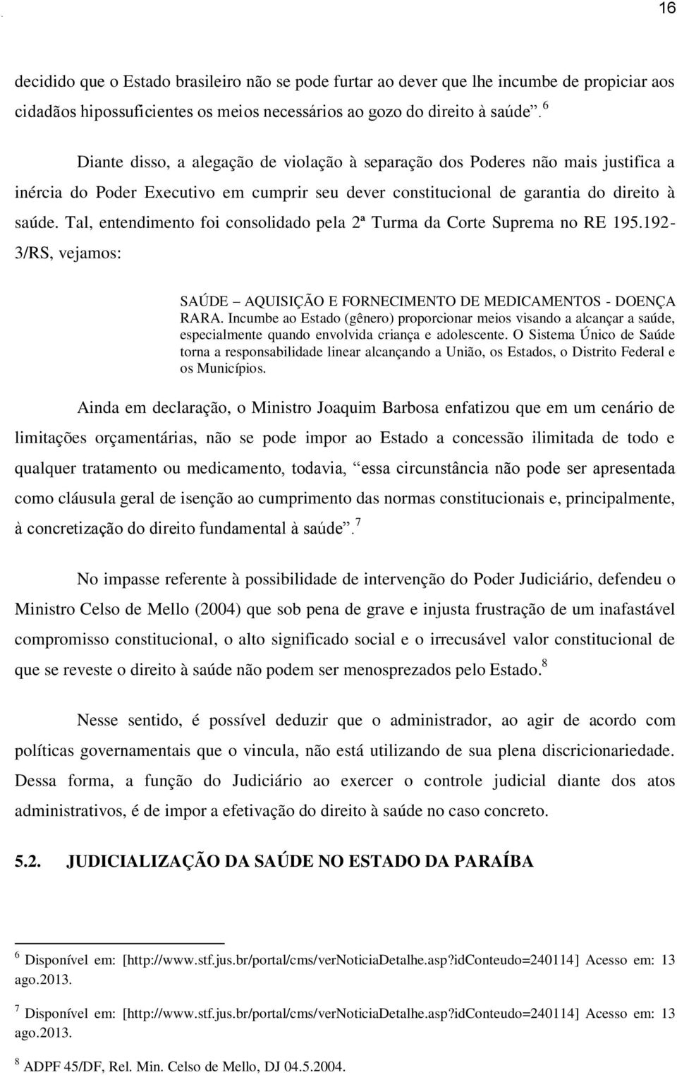 Tal, entendimento foi consolidado pela 2ª Turma da Corte Suprema no RE 195.192-3/RS, vejamos: SAÚDE AQUISIÇÃO E FORNECIMENTO DE MEDICAMENTOS - DOENÇA RARA.