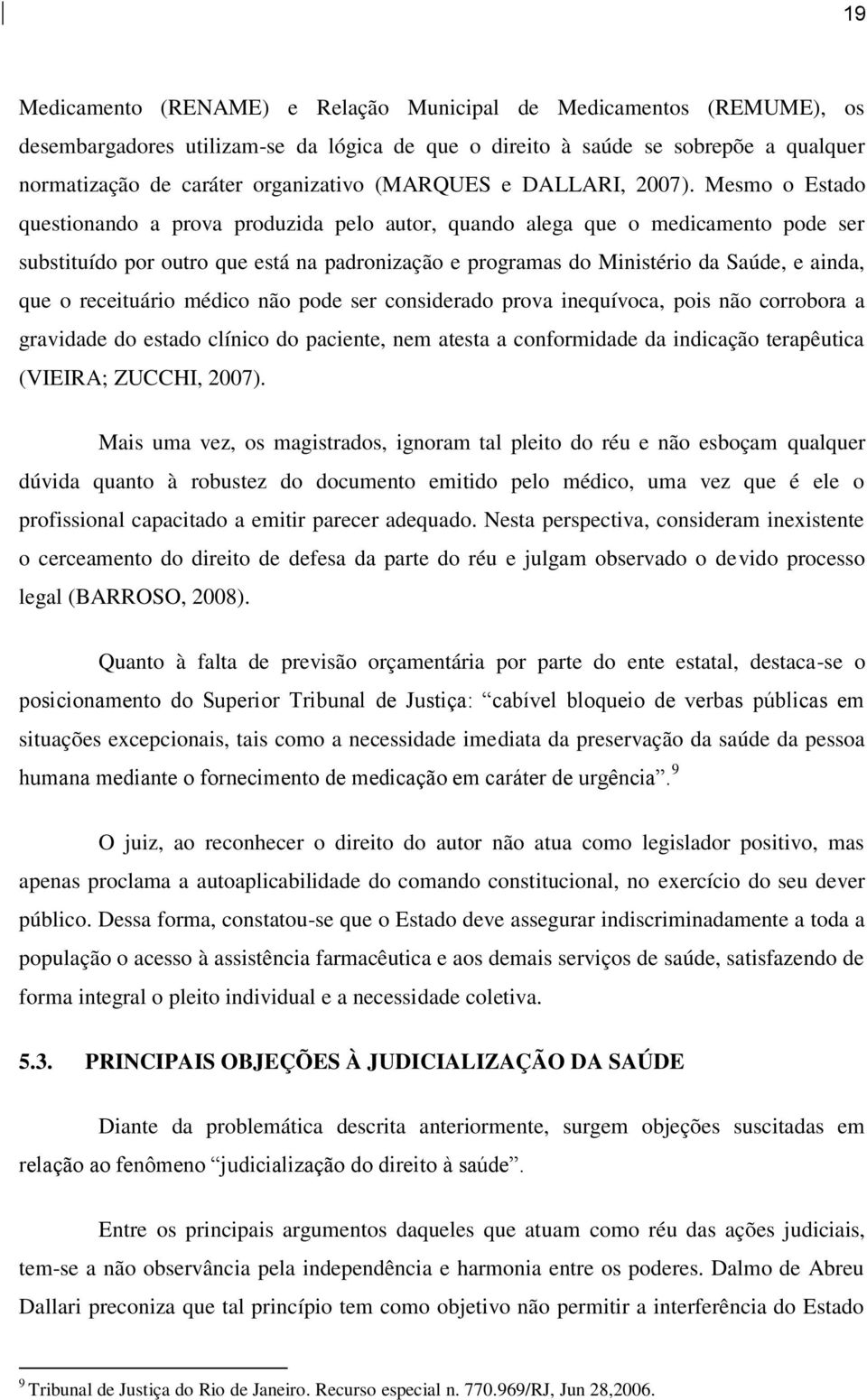 Mesmo o Estado questionando a prova produzida pelo autor, quando alega que o medicamento pode ser substituído por outro que está na padronização e programas do Ministério da Saúde, e ainda, que o