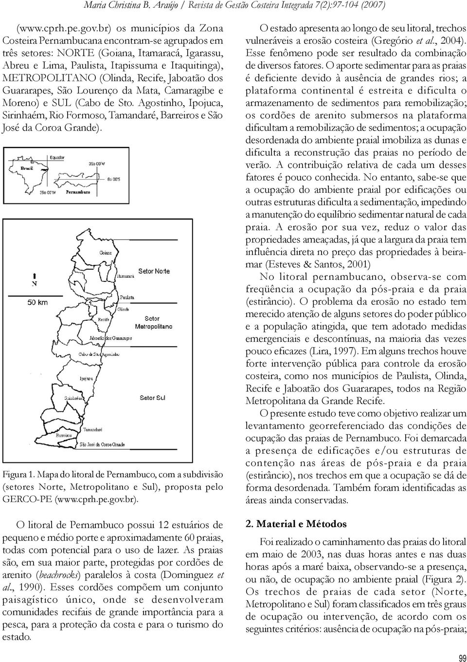 Recife, Jaboatão dos Guararapes, São Lourenço da Mata, Camaragibe e Moreno) e SUL (Cabo de Sto. Agostinho, Ipojuca, Sirinhaém, Rio Formoso, Tamandaré, Barreiros e São José da Coroa Grande). Figura 1.