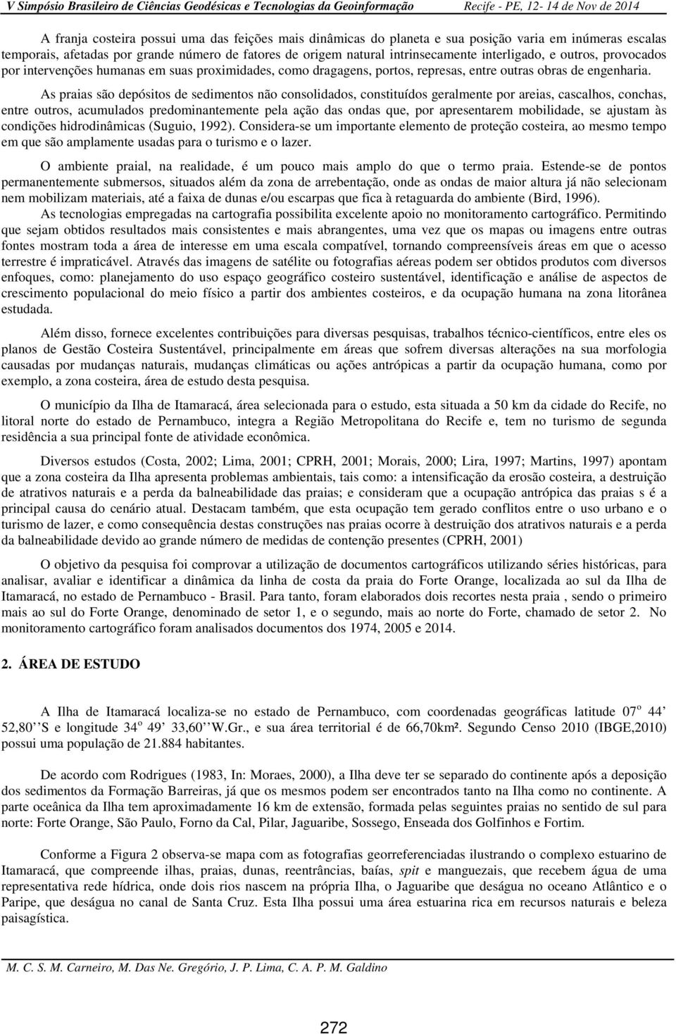 As praias são depósitos de sedimentos não consolidados, constituídos geralmente por areias, cascalhos, conchas, entre outros, acumulados predominantemente pela ação das ondas que, por apresentarem