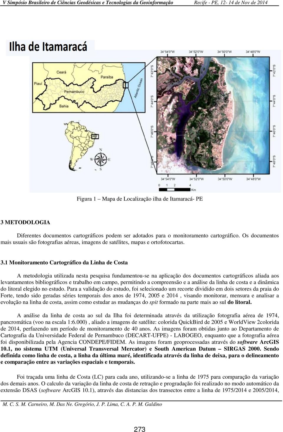 1 Monitoramento Cartográfico da Linha de Costa A metodologia utilizada nesta pesquisa fundamentou-se na aplicação dos documentos cartográficos aliada aos levantamentos bibliográficos e trabalho em