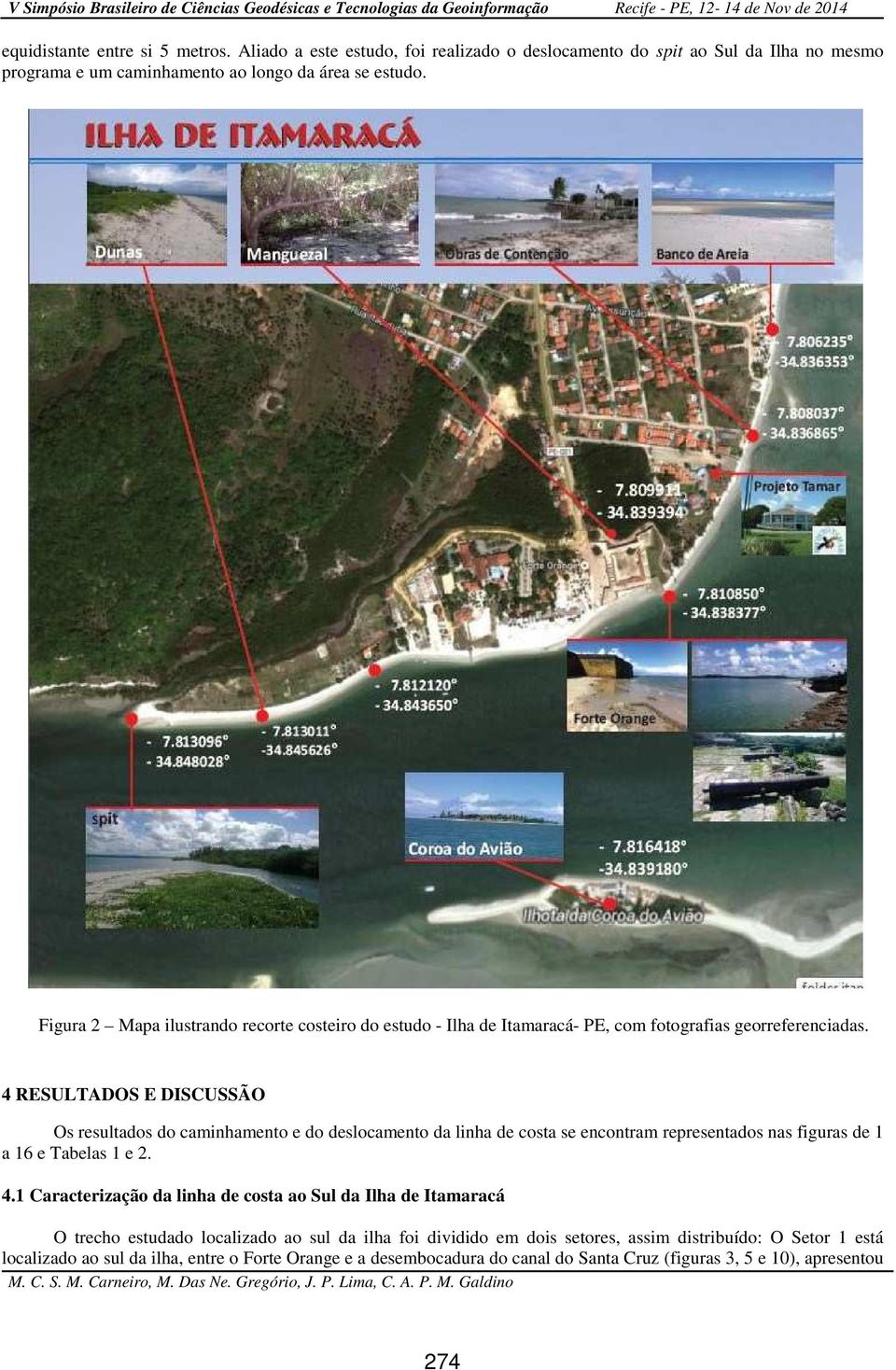 4 RESULTADOS E DISCUSSÃO Os resultados do caminhamento e do deslocamento da linha de costa se encontram representados nas figuras de 1 a 16 e Tabelas 1 e 2. 4.