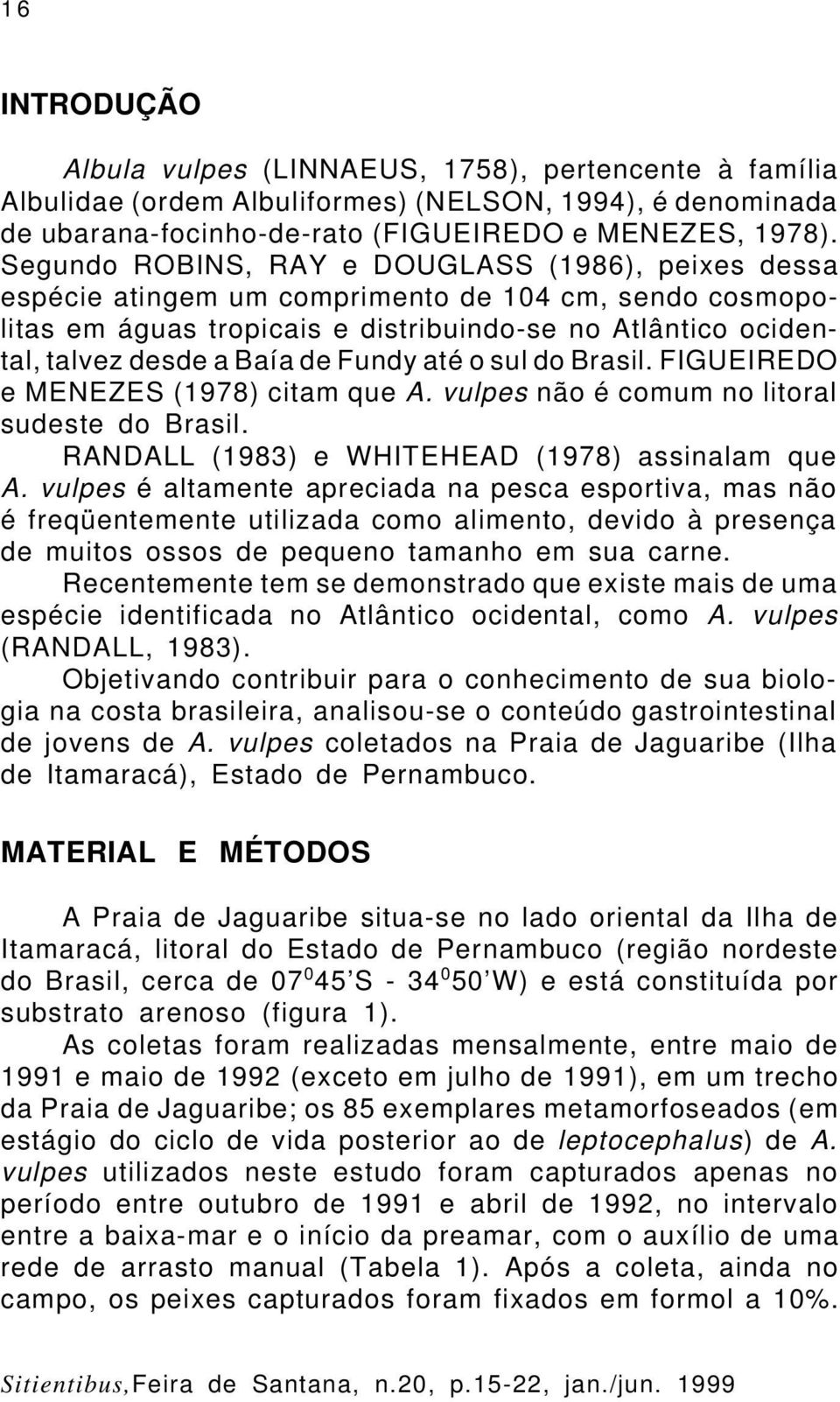 Fundy até o sul do Brasil. FIGUEIREDO e MENEZES (1978) citam que A. vulpes não é comum no litoral sudeste do Brasil. RANDALL (1983) e WHITEHEAD (1978) assinalam que A.