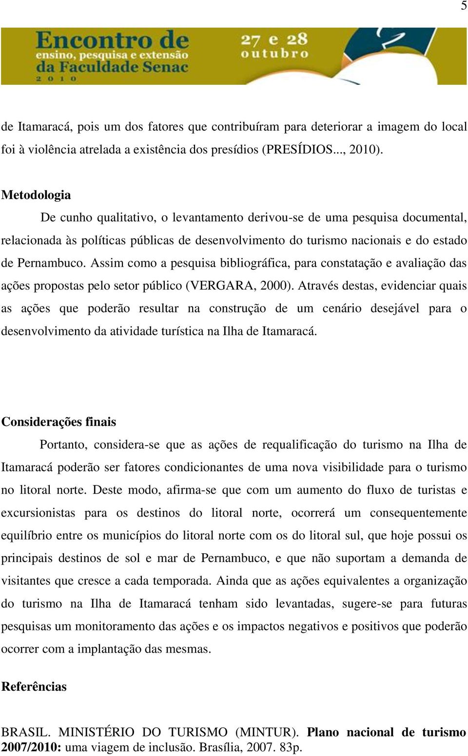 Assim como a pesquisa bibliográfica, para constatação e avaliação das ações propostas pelo setor público (VERGARA, 2000).