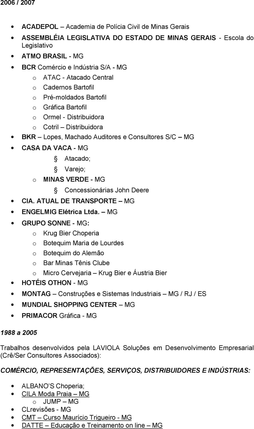 Atacado; Varejo; o MINAS VERDE - MG Concessionárias John Deere CIA. ATUAL DE TRANSPORTE MG ENGELMIG Elétrica Ltda.