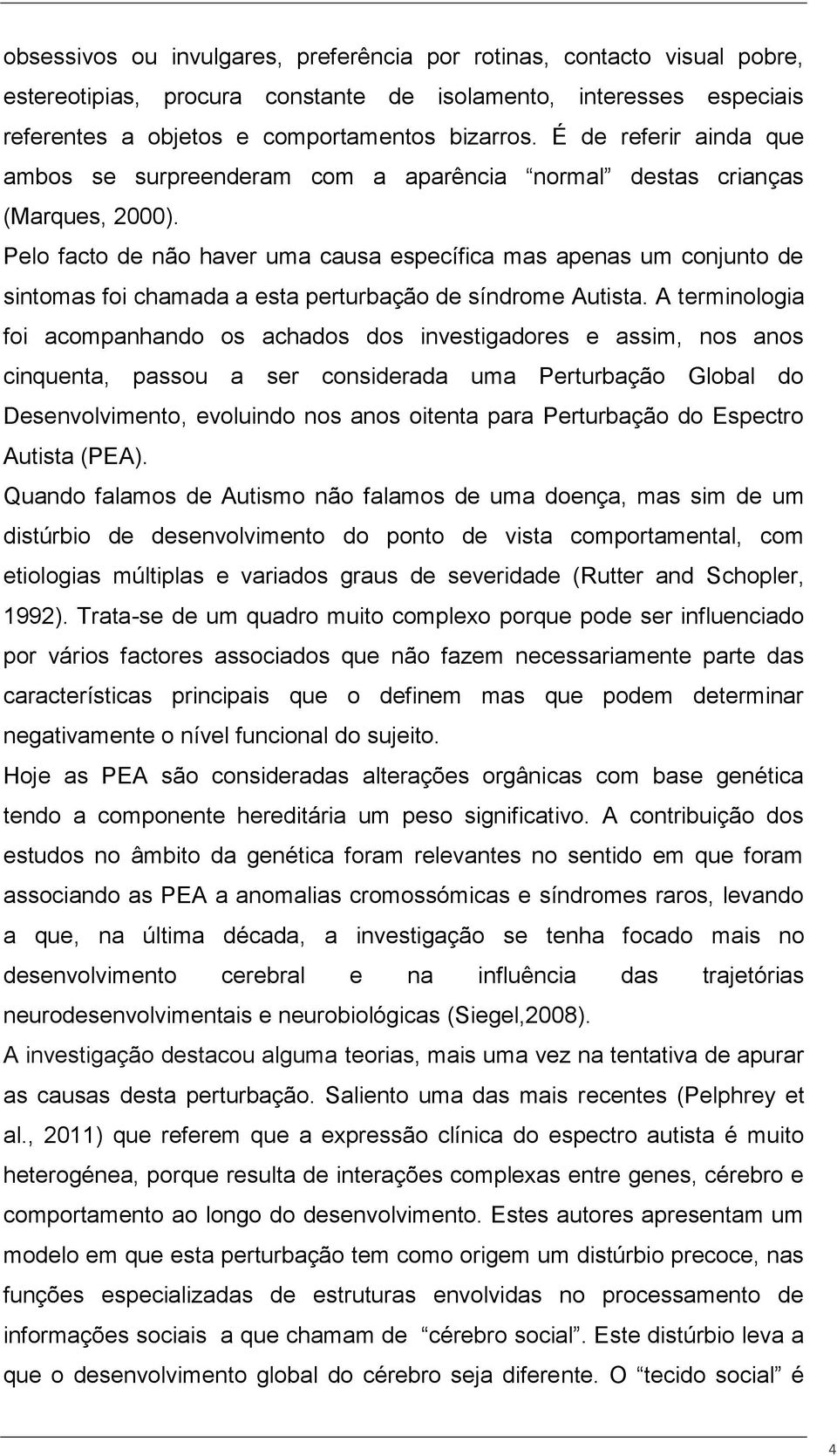 Pelo facto de não haver uma causa específica mas apenas um conjunto de sintomas foi chamada a esta perturbação de síndrome Autista.