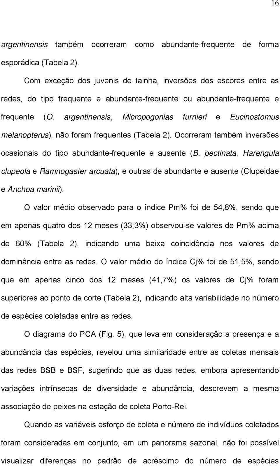 argentinensis, Micropogonias furnieri e Eucinostomus melanopterus), não foram frequentes (Tabela 2). Ocorreram também inversões ocasionais do tipo abundante-frequente e ausente (B.