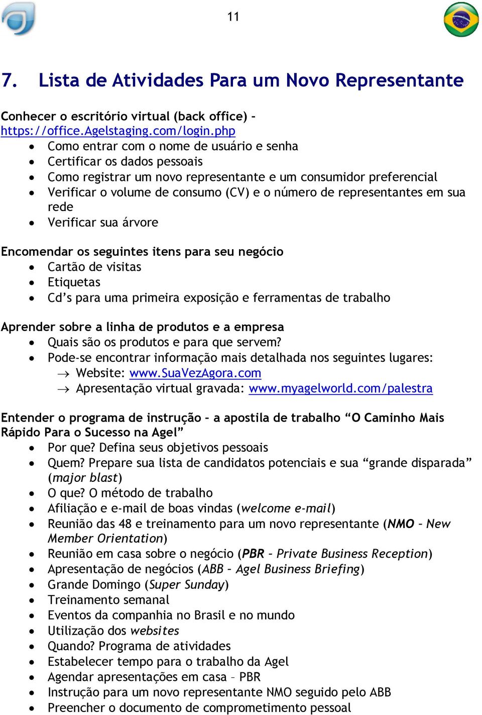 representantes em sua rede Verificar sua árvore Encomendar os seguintes itens para seu negócio Cartão de visitas Etiquetas Cd s para uma primeira exposição e ferramentas de trabalho Aprender sobre a