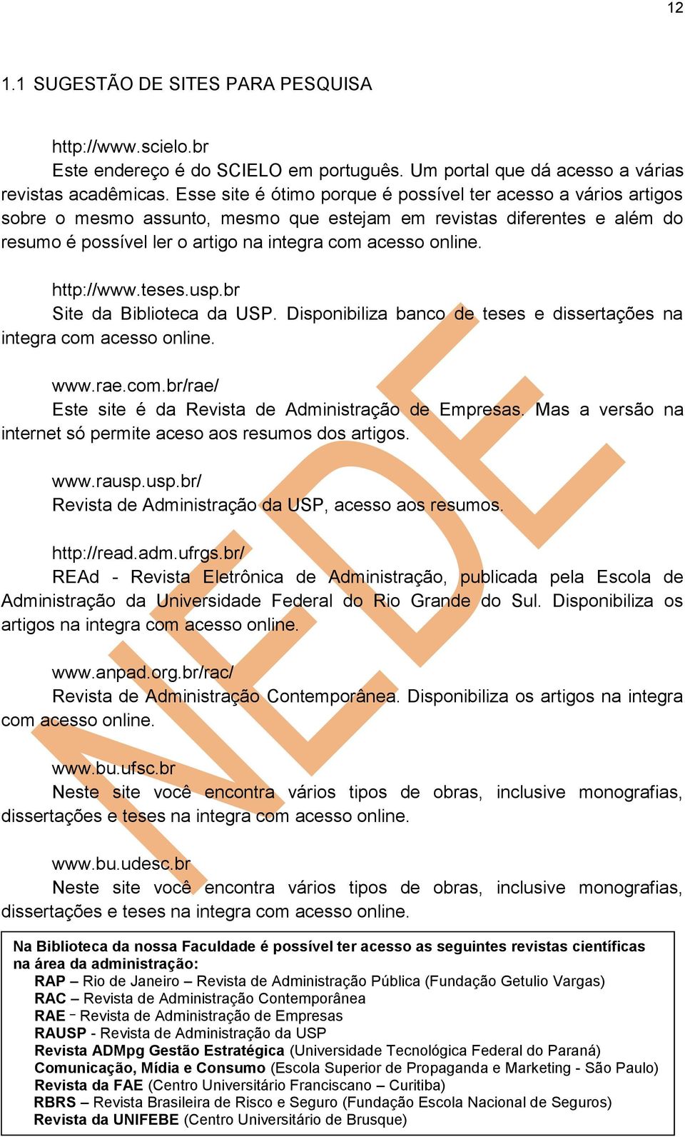 http://www.teses.usp.br Site da Biblioteca da USP. Disponibiliza banco de teses e dissertações na integra com acesso online. www.rae.com.br/rae/ Este site é da Revista de Administração de Empresas.