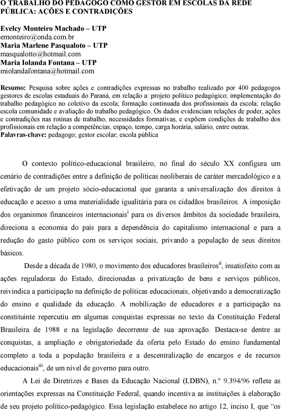 com Resumo: Pesquisa sobre ações e contradições expressas no trabalho realizado por 400 pedagogos gestores de escolas estaduais do Paraná, em relação a: projeto político pedagógico; implementação do