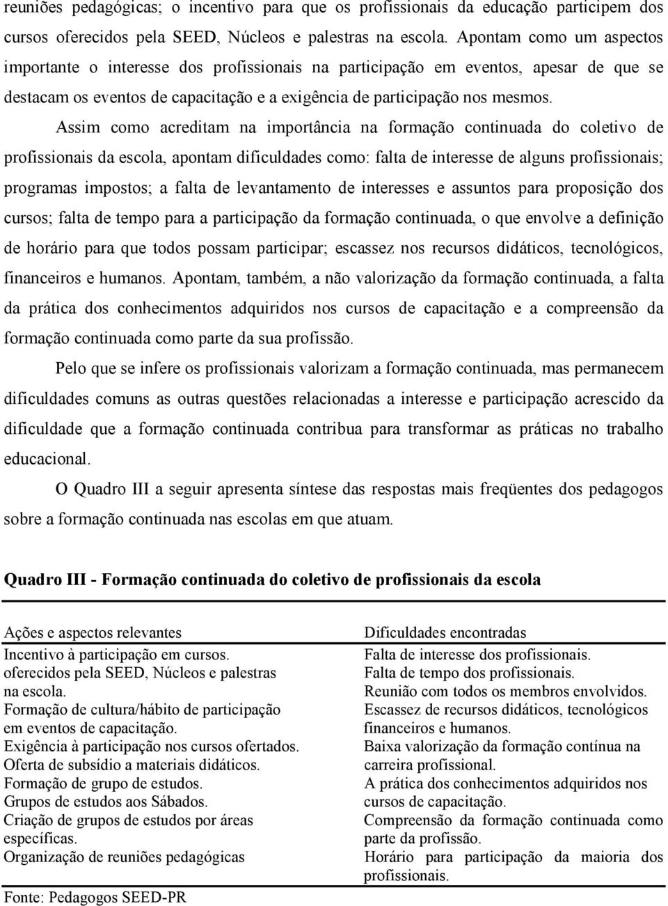 Assim como acreditam na importância na formação continuada do coletivo de profissionais da escola, apontam dificuldades como: falta de interesse de alguns profissionais; programas impostos; a falta