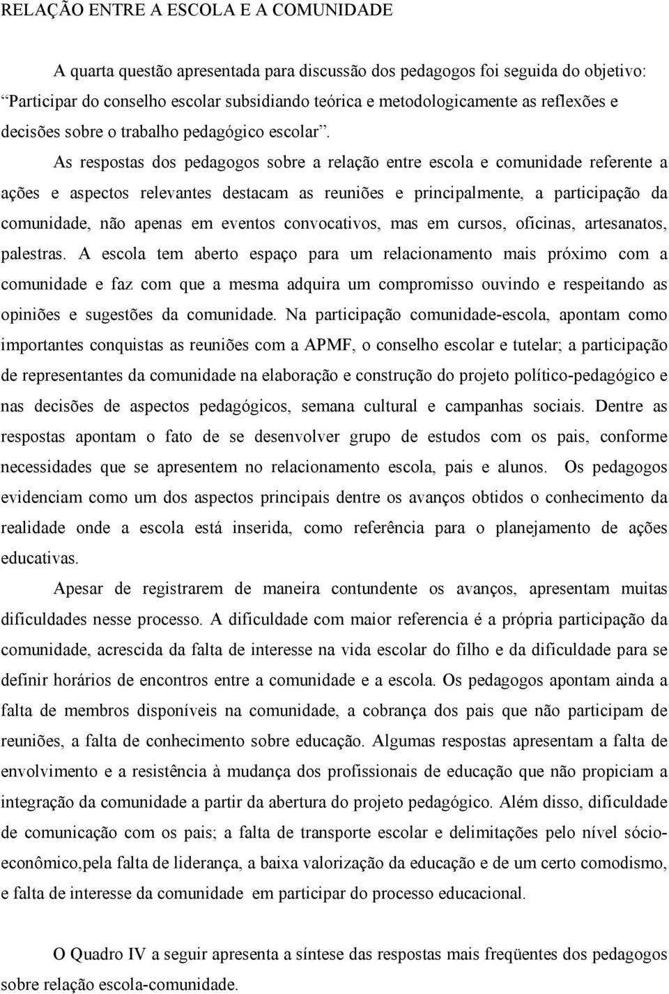 As respostas dos pedagogos sobre a relação entre escola e comunidade referente a ações e aspectos relevantes destacam as reuniões e principalmente, a participação da comunidade, não apenas em eventos