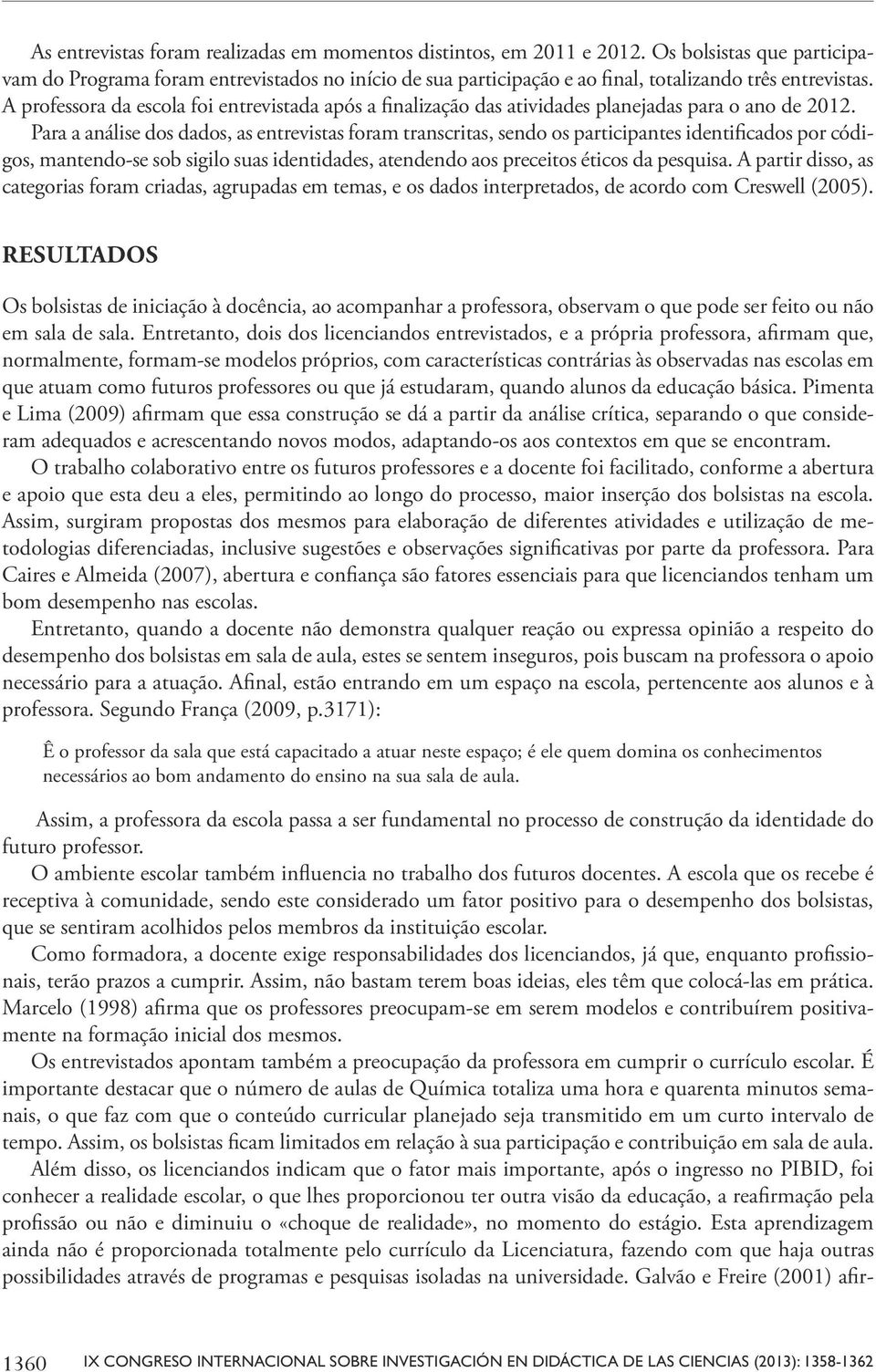 A professora da escola foi entrevistada após a finalização das atividades planejadas para o ano de 2012.