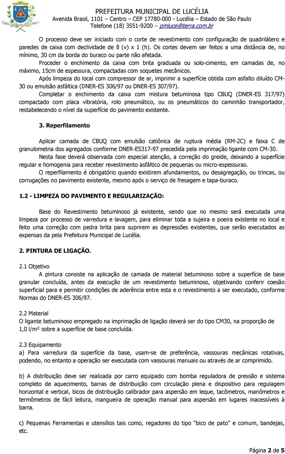 Proceder o enchimento da caixa com brita graduada ou solo-cimento, em camadas de, no máximo, 15cm de espessura, compactadas com soquetes mecânicos.