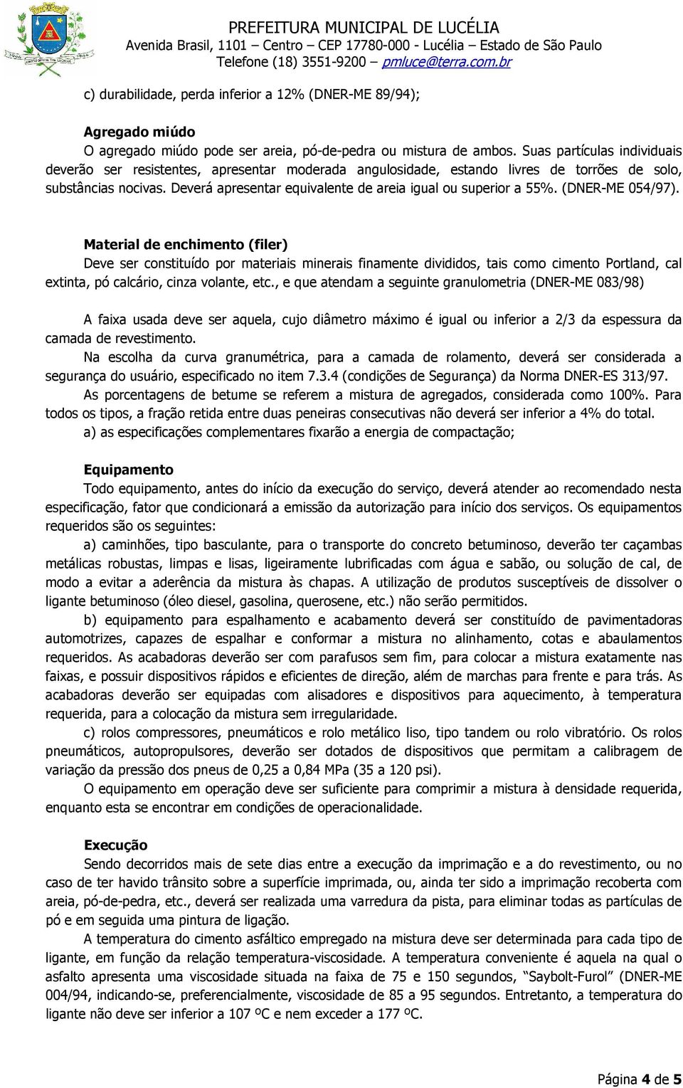 Deverá apresentar equivalente de areia igual ou superior a 55%. (DNER-ME 054/97).