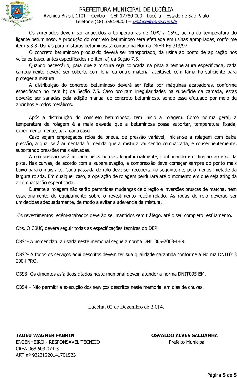 O concreto betuminoso produzido deverá ser transportado, da usina ao ponto de aplicação nos veículos basculantes especificados no item a) da Seção 7.5.