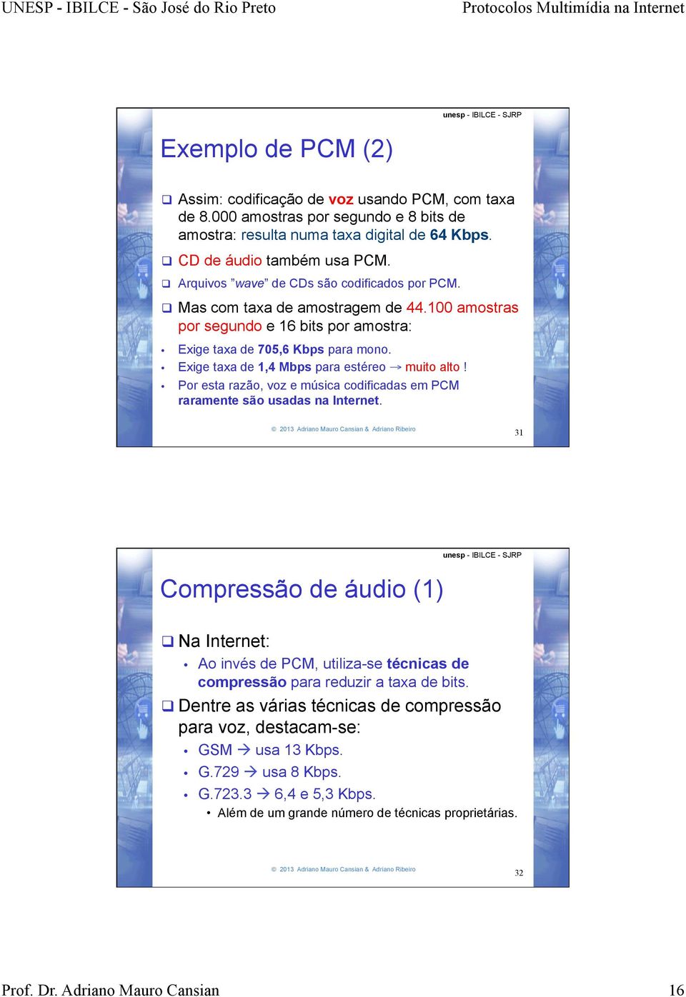 Exige taxa de 1,4 Mbps para estéreo muito alto! Por esta razão, voz e música codificadas em PCM raramente são usadas na Internet.