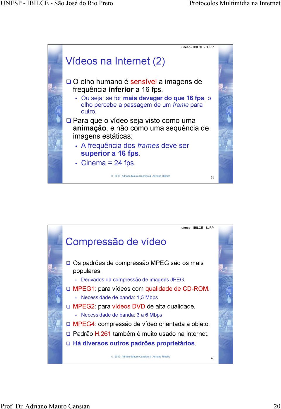 39 Compressão de vídeo q Os padrões de compressão MPEG são os mais populares. Derivados da compressão de imagens JPEG. q MPEG1: para vídeos com qualidade de CD-ROM.