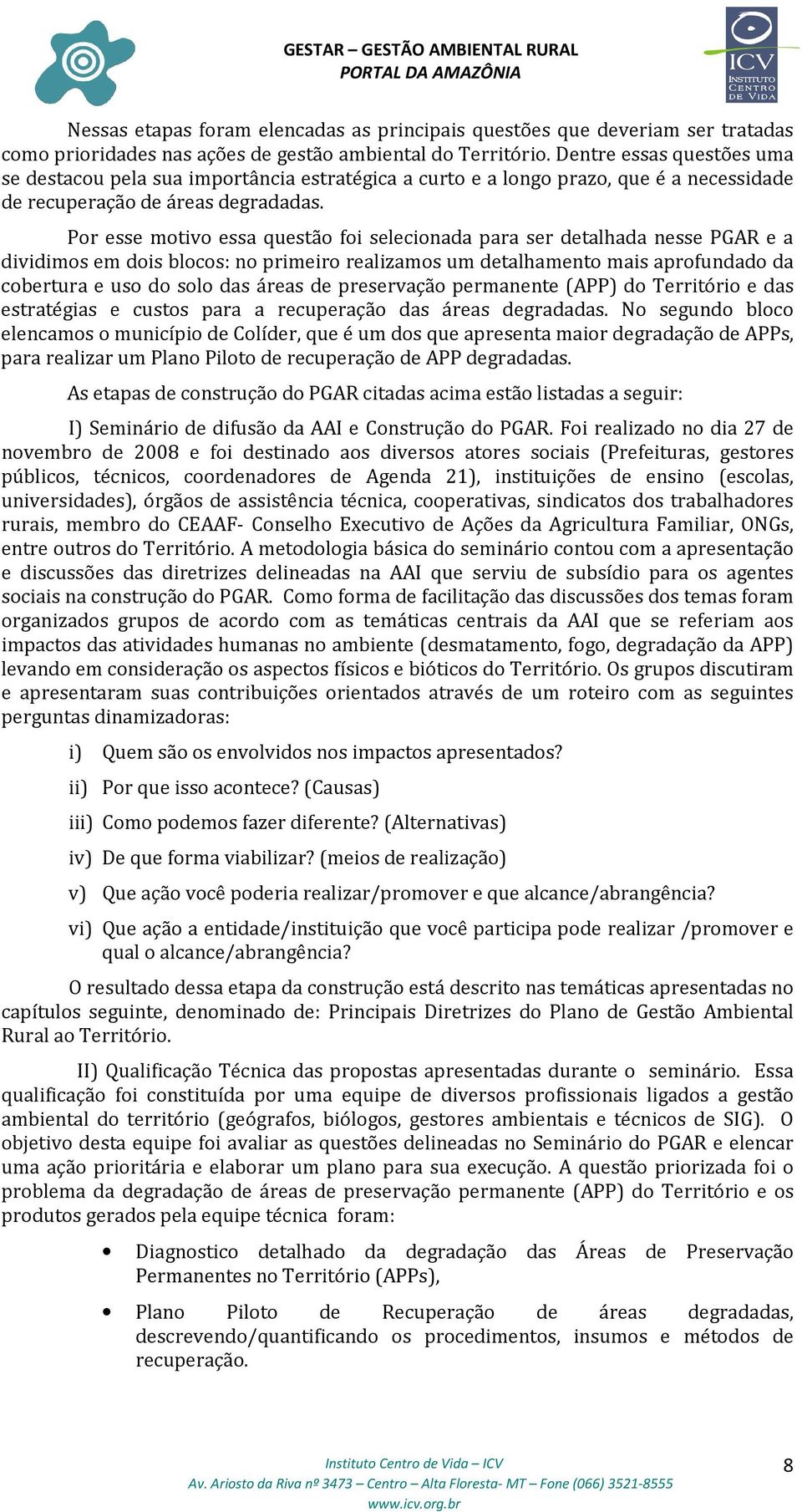 Por esse motivo essa questão foi selecionada para ser detalhada nesse PGAR e a dividimos em dois blocos: no primeiro realizamos um detalhamento mais aprofundado da cobertura e uso do solo das áreas