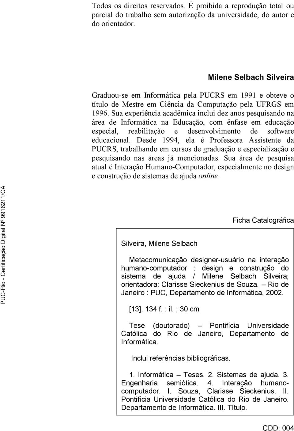 Sua experiência acadêmica inclui dez anos pesquisando na área de Informática na Educação, com ênfase em educação especial, reabilitação e desenvolvimento de software educacional.