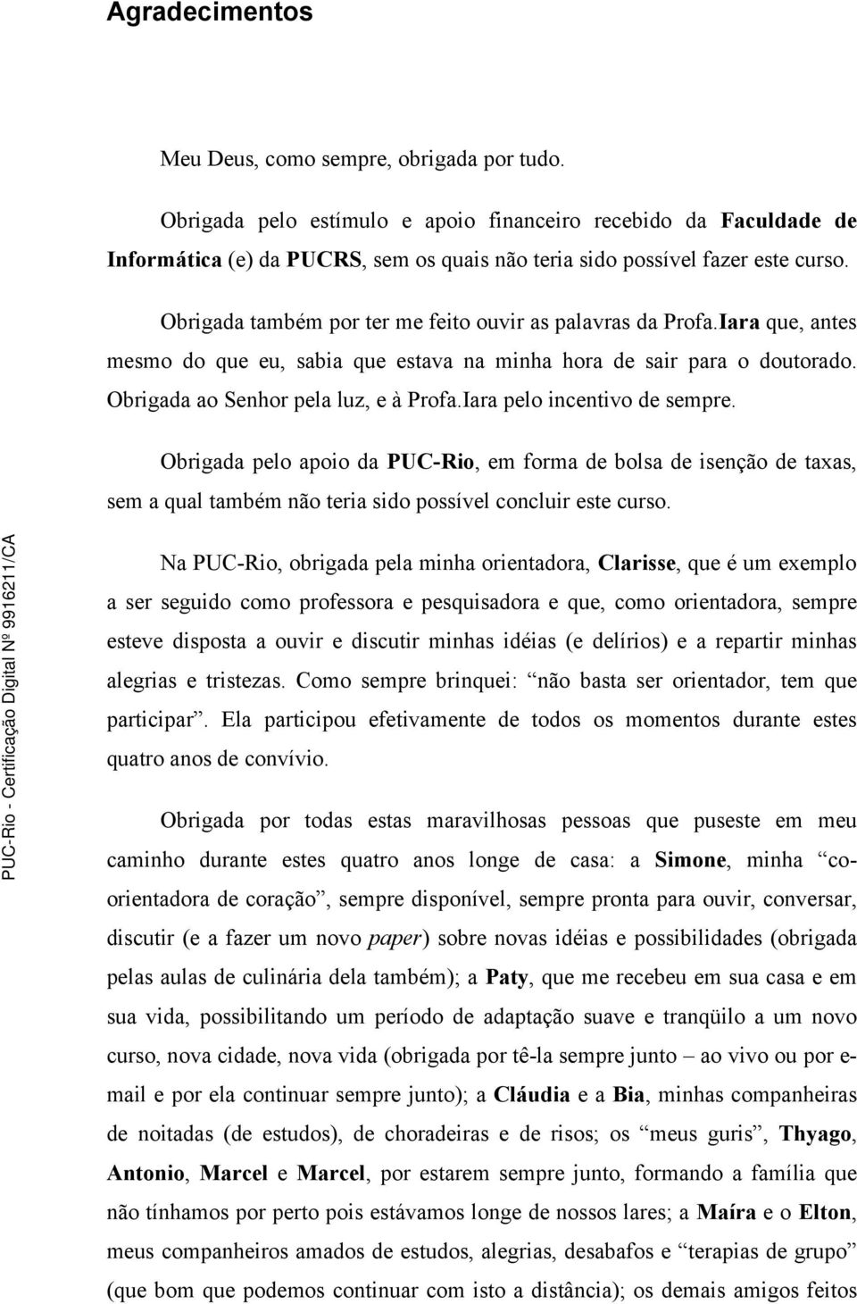 Obrigada também por ter me feito ouvir as palavras da Profa.Iara que, antes mesmo do que eu, sabia que estava na minha hora de sair para o doutorado. Obrigada ao Senhor pela luz, e à Profa.