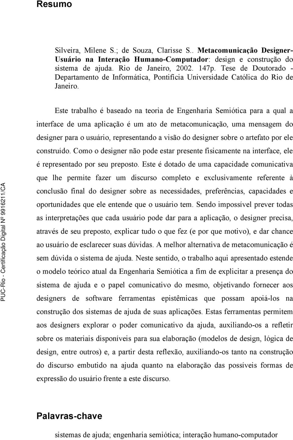 Este trabalho é baseado na teoria de Engenharia Semiótica para a qual a interface de uma aplicação é um ato de metacomunicação, uma mensagem do designer para o usuário, representando a visão do