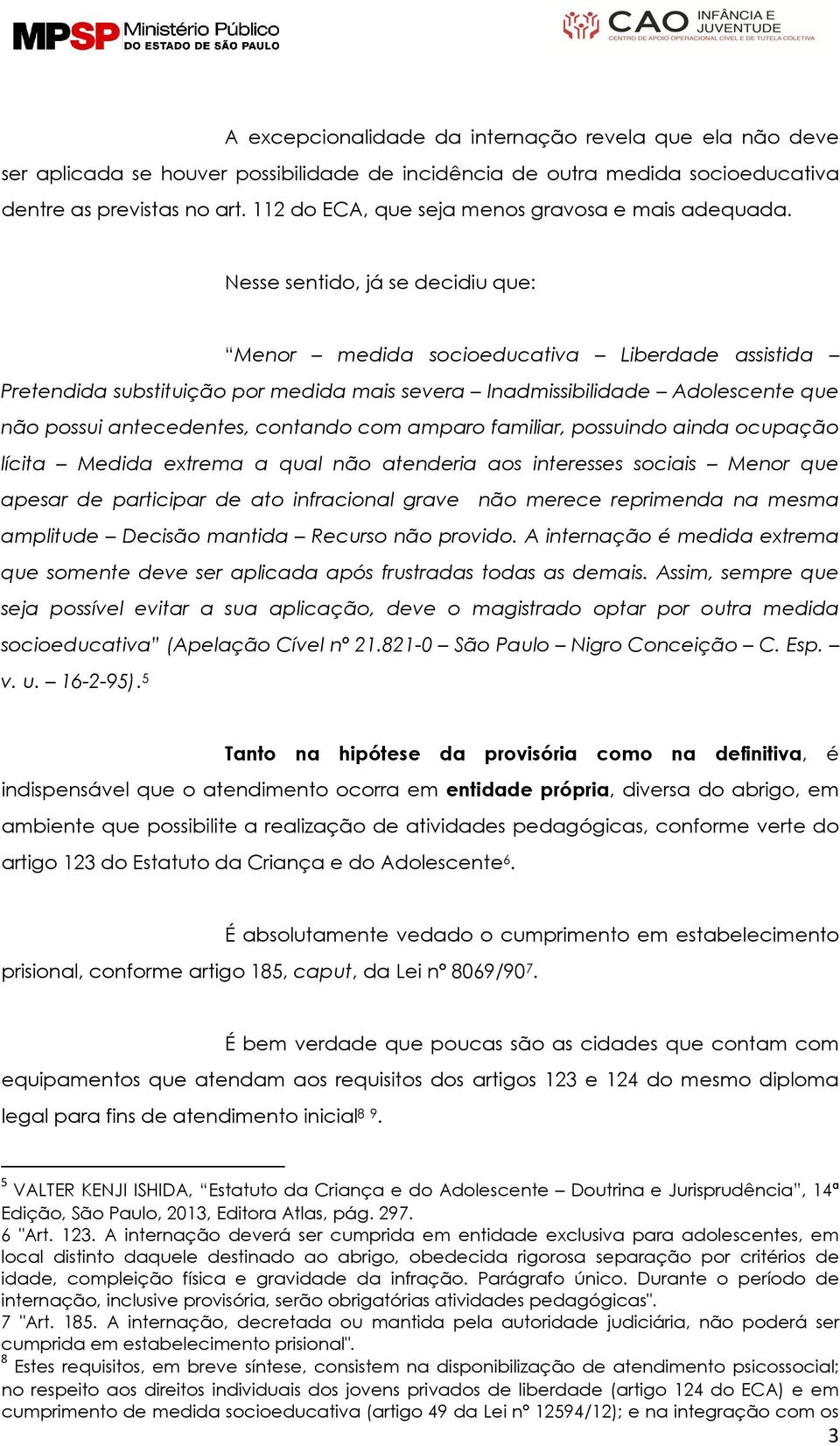 Nesse sentido, já se decidiu que: Menor medida socioeducativa Liberdade assistida Pretendida substituição por medida mais severa Inadmissibilidade Adolescente que não possui antecedentes, contando