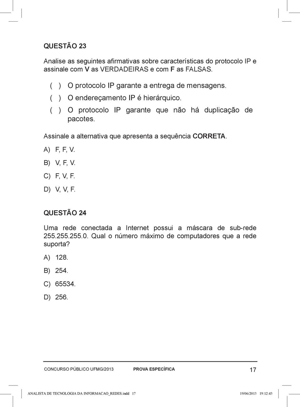 Assinale a alternativa que apresenta a sequência CORRETA. A) F, F, V. B) V, F, V. C) F, V, F. D) V, V, F.