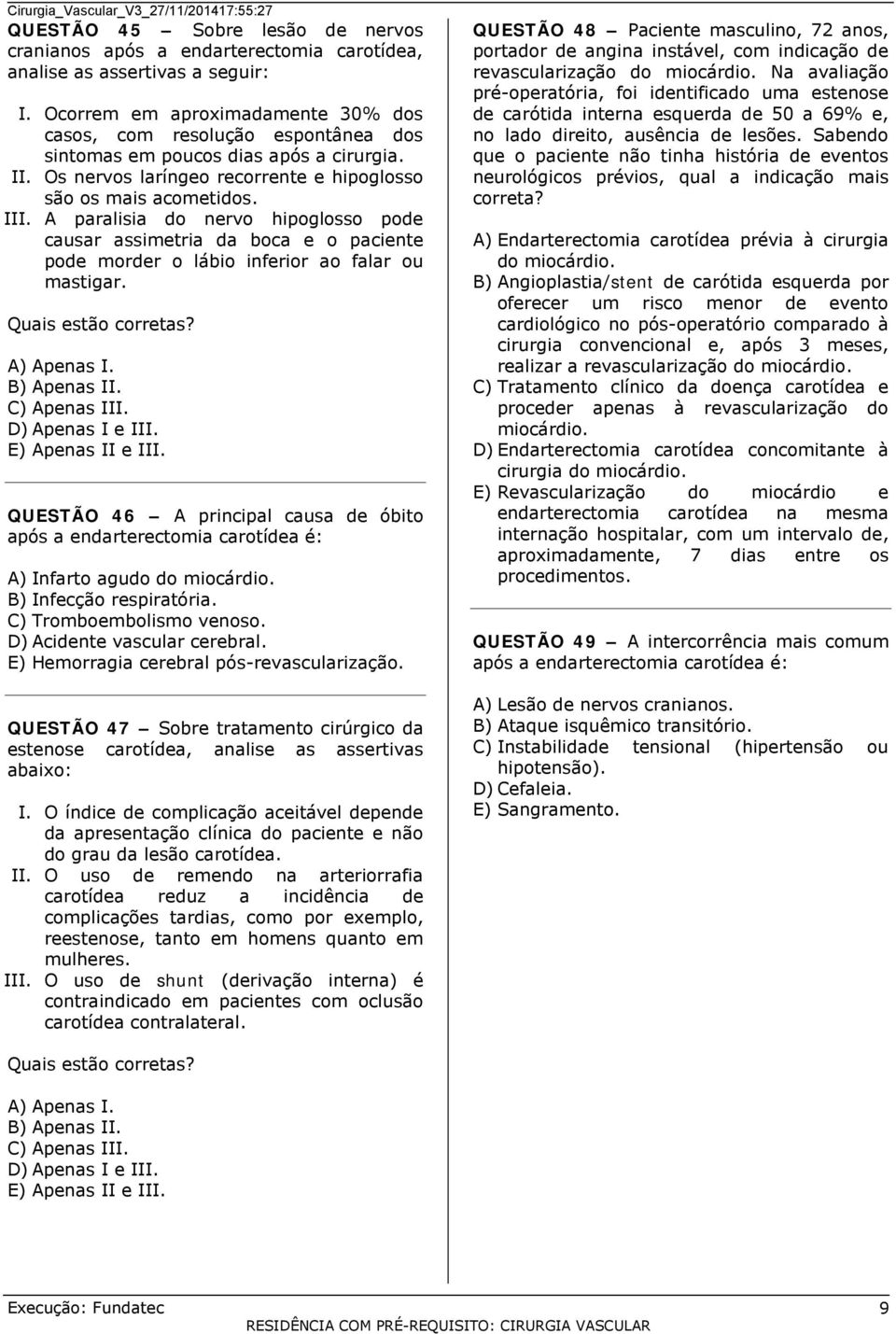 A paralisia do nervo hipoglosso pode causar assimetria da boca e o paciente pode morder o lábio inferior ao falar ou mastigar. D) Apenas I e III. E) Apenas II e III.