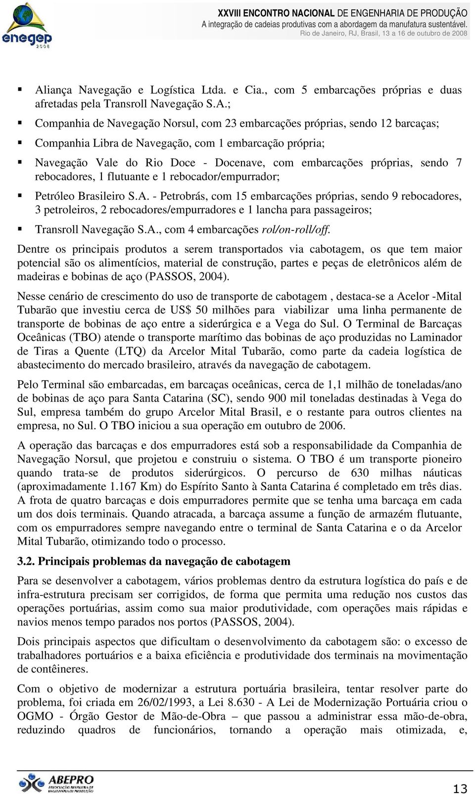 S.A. - Petrobrás, com 15 embarcações próprias, sendo 9 rebocadores, 3 petroleiros, 2 rebocadores/empurradores e 1 lancha para passageiros; Transroll Navegação S.A., com 4 embarcações rol/on-roll/off.