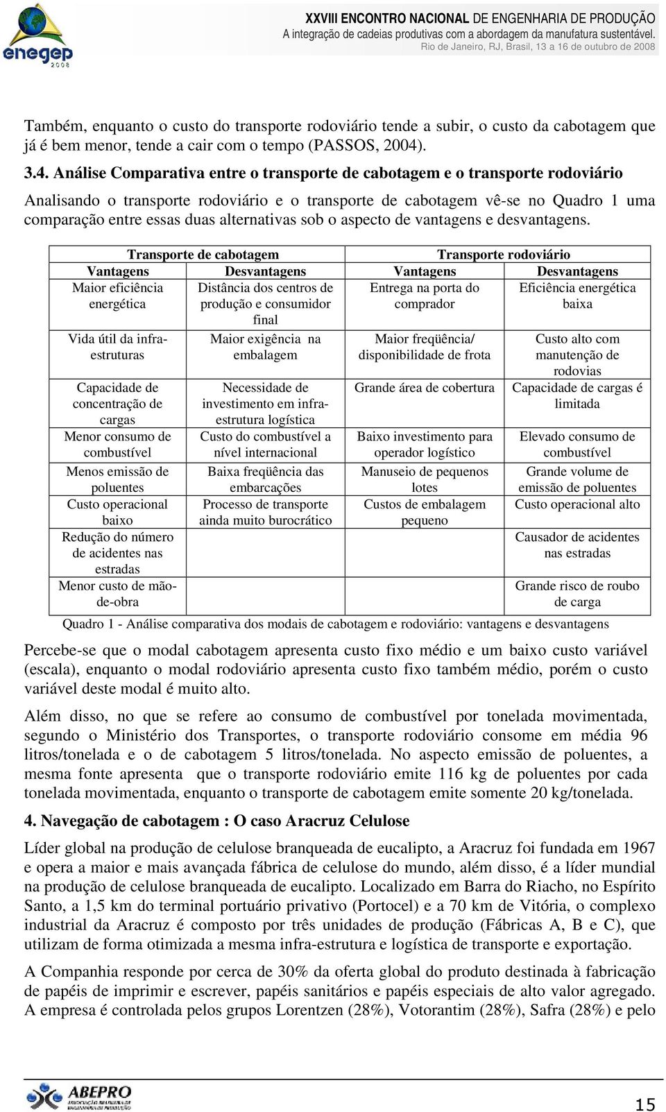 Análise Comparativa entre o transporte de cabotagem e o transporte rodoviário Analisando o transporte rodoviário e o transporte de cabotagem vê-se no Quadro 1 uma comparação entre essas duas