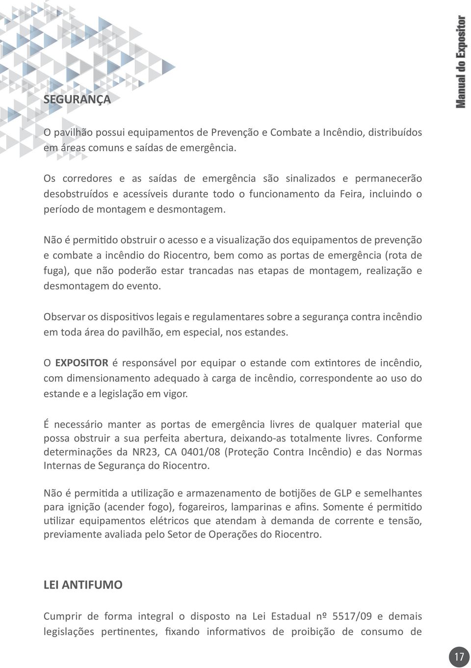 Não é permitido obstruir o acesso e a visualização dos equipamentos de prevenção e combate a incêndio do Riocentro, bem como as portas de emergência (rota de fuga), que não poderão estar trancadas