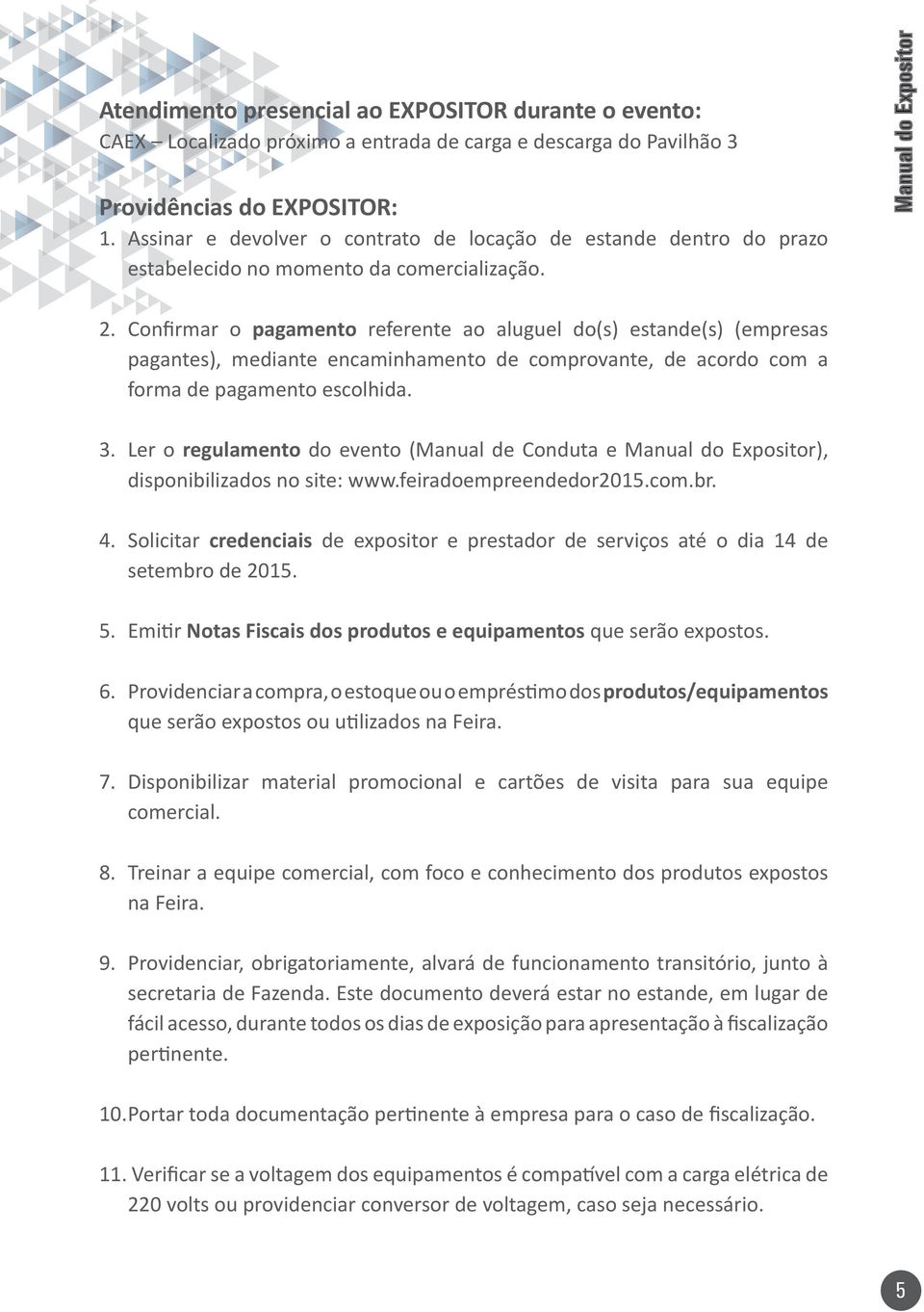 Confirmar o pagamento referente ao aluguel do(s) estande(s) (empresas pagantes), mediante encaminhamento de comprovante, de acordo com a forma de pagamento escolhida. 3.